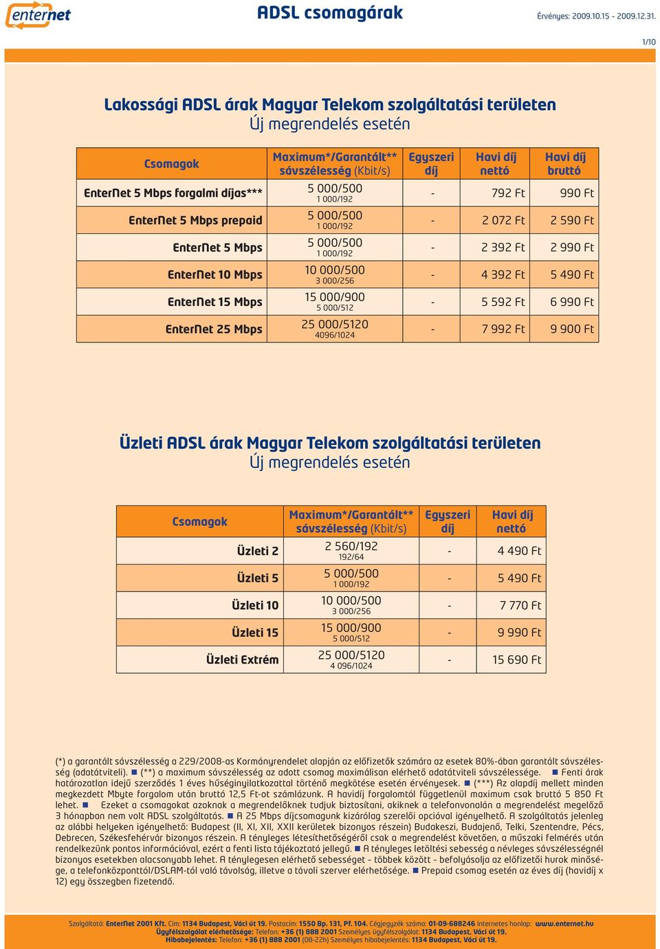 előfizetők számára az esetek 80%-ában garantált sávszélesség (adatátviteli). (**) a maximum sávszélesség az adott csomag maximálisan elérhető adatátviteli sávszélessége.