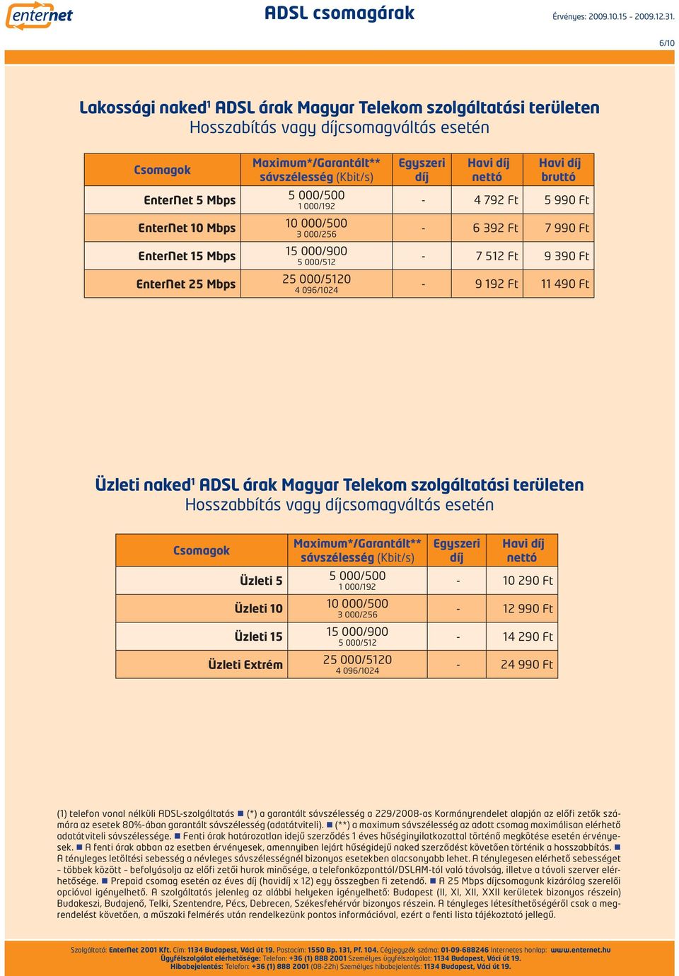 garantált sávszélesség a 229/2008-as Kormányrendelet alapján az előfi zetők számára az esetek 80%-ában garantált sávszélesség (adatátviteli).