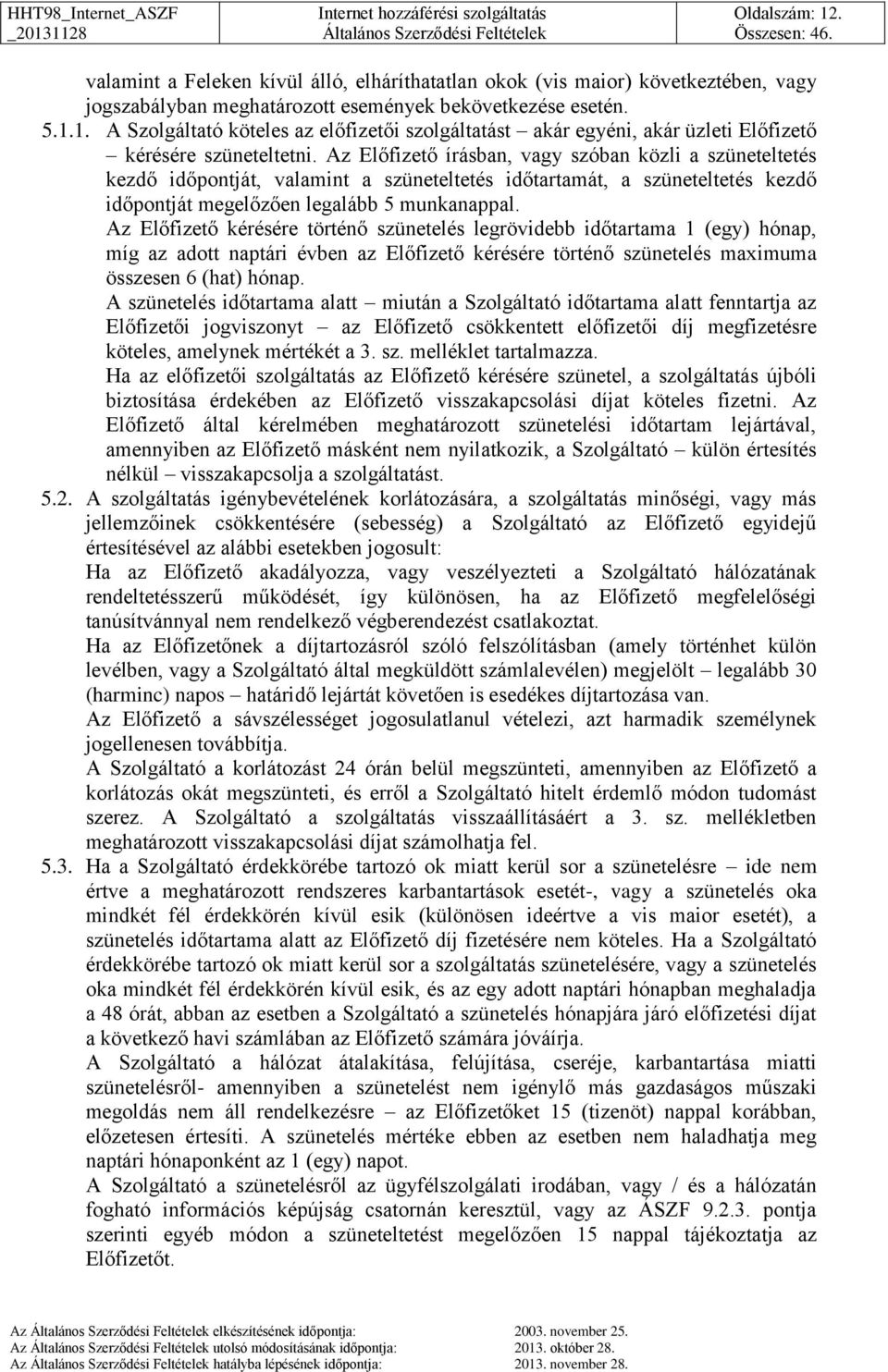 Az Előfizető kérésére történő szünetelés legrövidebb időtartama 1 (egy) hónap, míg az adott naptári évben az Előfizető kérésére történő szünetelés maximuma összesen 6 (hat) hónap.