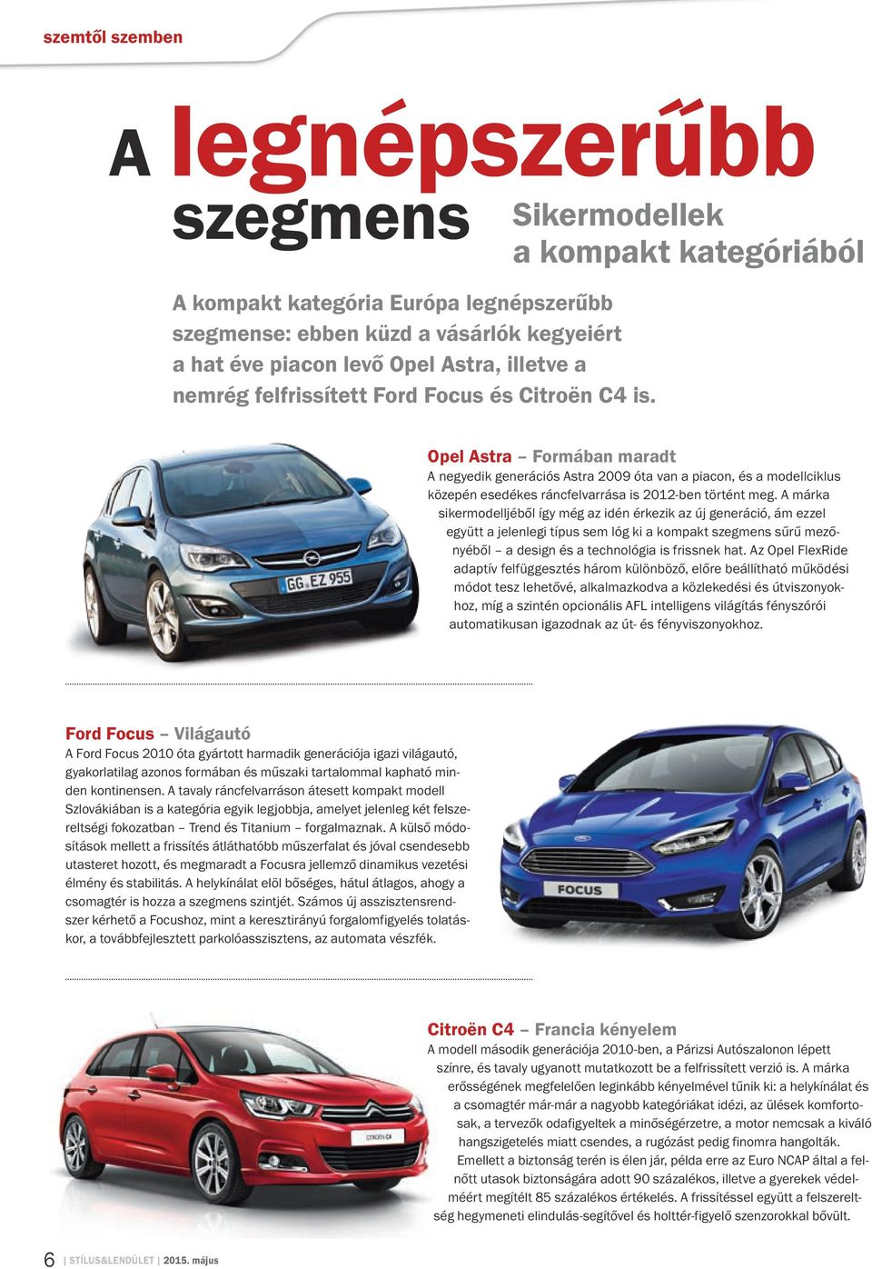 Opel Astra Formában maradt A negyedik generációs Astra 2009 óta van a piacon, és a modellciklus közepén esedékes ráncfelvarrása is 2012-ben történt meg.