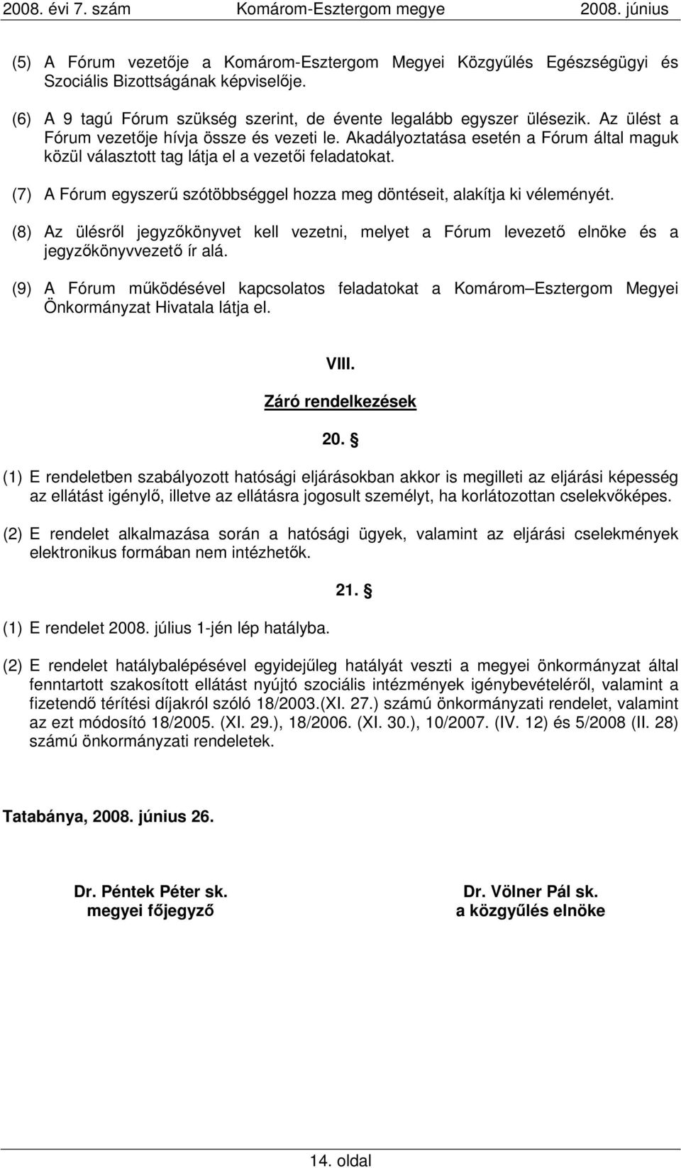 (7) A Fórum egyszerő szótöbbséggel hozza meg döntéseit, alakítja ki véleményét. (8) Az ülésrıl jegyzıkönyvet kell vezetni, melyet a Fórum levezetı elnöke és a jegyzıkönyvvezetı ír alá.