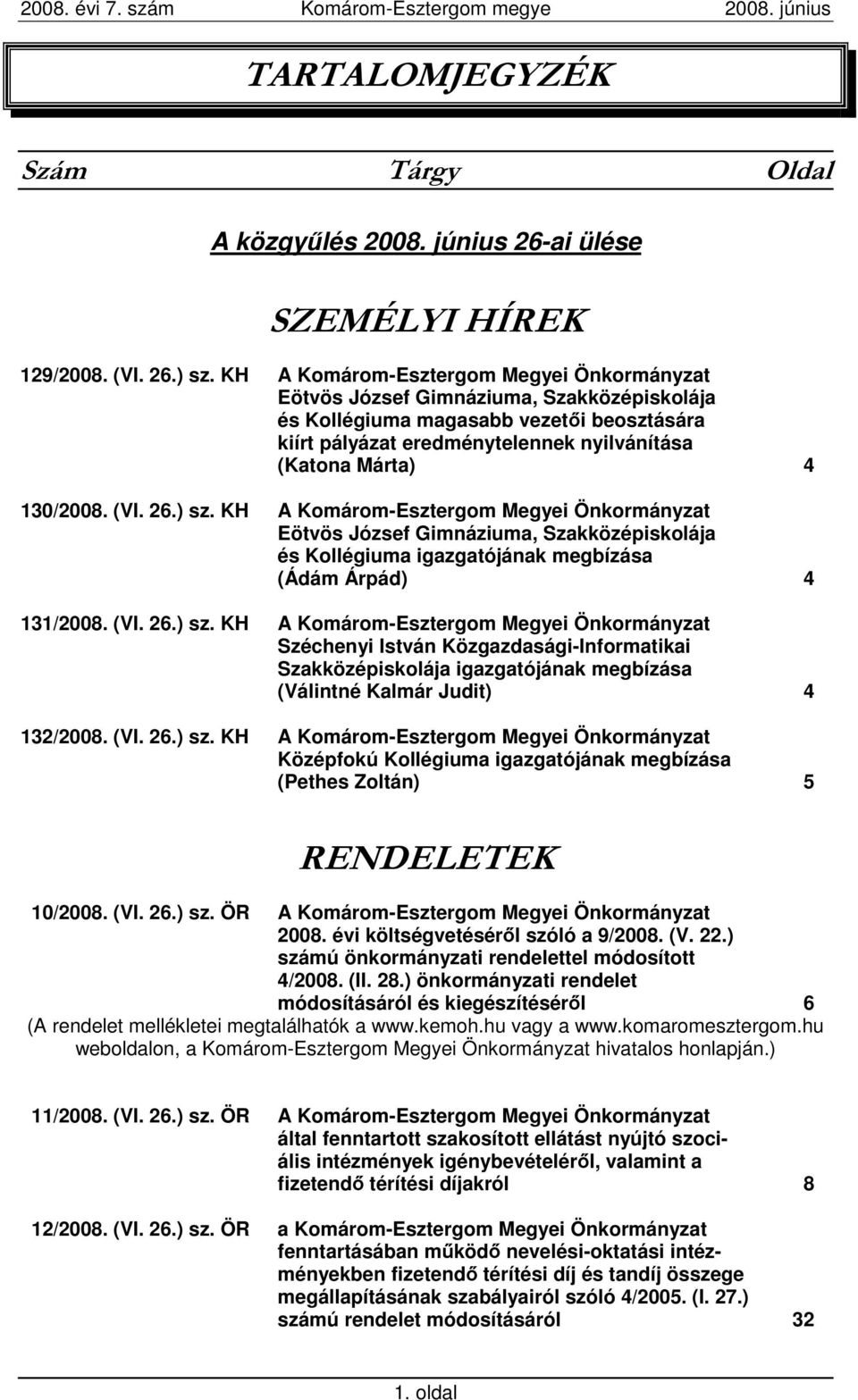 130/2008. (VI. 26.) sz. KH A Komárom-Esztergom Megyei Önkormányzat Eötvös József Gimnáziuma, Szakközépiskolája és Kollégiuma igazgatójának megbízása (Ádám Árpád) 4 131/2008. (VI. 26.) sz. KH A Komárom-Esztergom Megyei Önkormányzat Széchenyi István Közgazdasági-Informatikai Szakközépiskolája igazgatójának megbízása (Válintné Kalmár Judit) 4 132/2008.