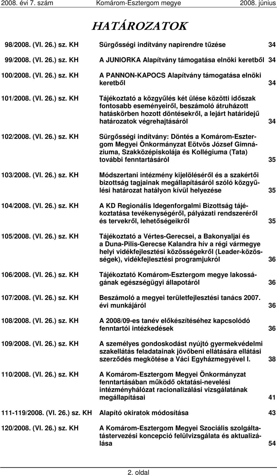 KH Tájékoztató a közgyőlés két ülése közötti idıszak fontosabb eseményeirıl, beszámoló átruházott hatáskörben hozott döntésekrıl, a lejárt határidejő határozatok végrehajtásáról 34 102/2008.