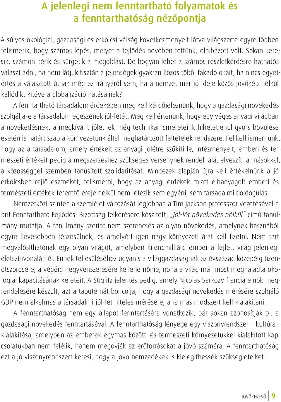 De hogyan lehet a számos részletkérdésre hathatós választ adni, ha nem látjuk tisztán a jelenségek gyakran közös tőből fakadó okait, ha nincs egyetértés a választott útnak még az irányáról sem, ha a