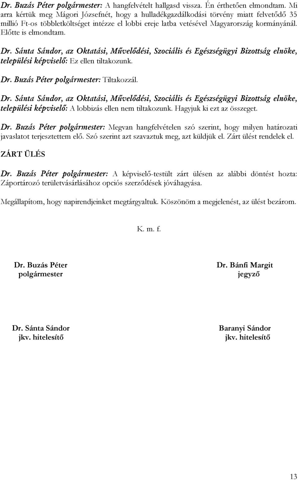 Előtte is elmondtam. települési képviselő: Ez ellen tiltakozunk. Dr. Buzás Péter polgármester: Tiltakozzál. települési képviselő: A lobbizás ellen nem tiltakozunk. Hagyjuk ki ezt az összeget. Dr. Buzás Péter polgármester: Megvan hangfelvételen szó szerint, hogy milyen határozati javaslatot terjesztettem elő.