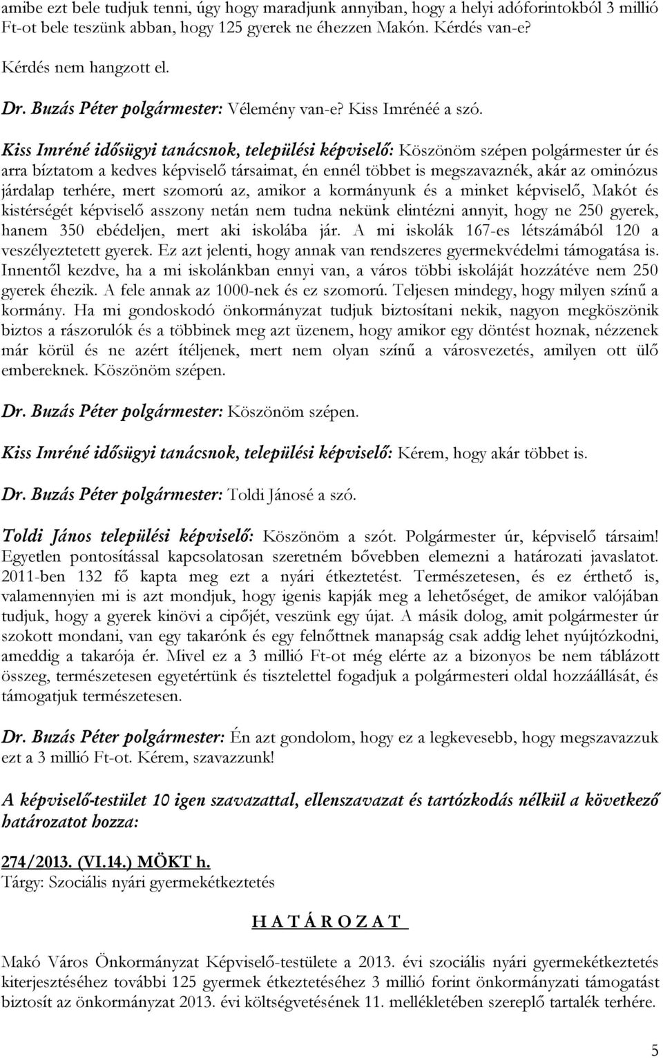 Kiss Imréné idősügyi tanácsnok, települési képviselő: Köszönöm szépen polgármester úr és arra bíztatom a kedves képviselő társaimat, én ennél többet is megszavaznék, akár az ominózus járdalap