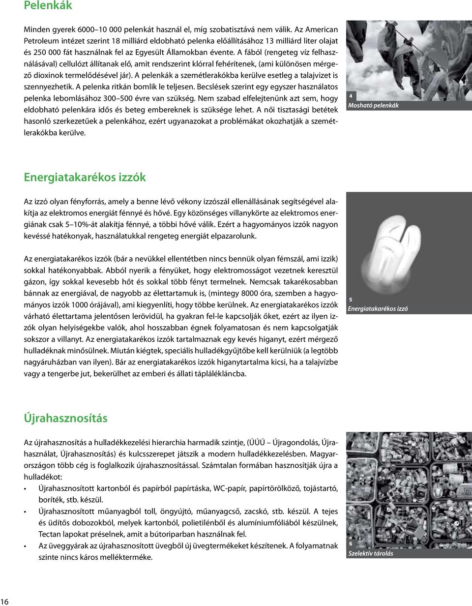 A fából (rengeteg víz felhasználásával) cellulózt állítanak elő, amit rendszerint klórral fehérítenek, (ami különösen mérgező dioxinok termelődésével jár).