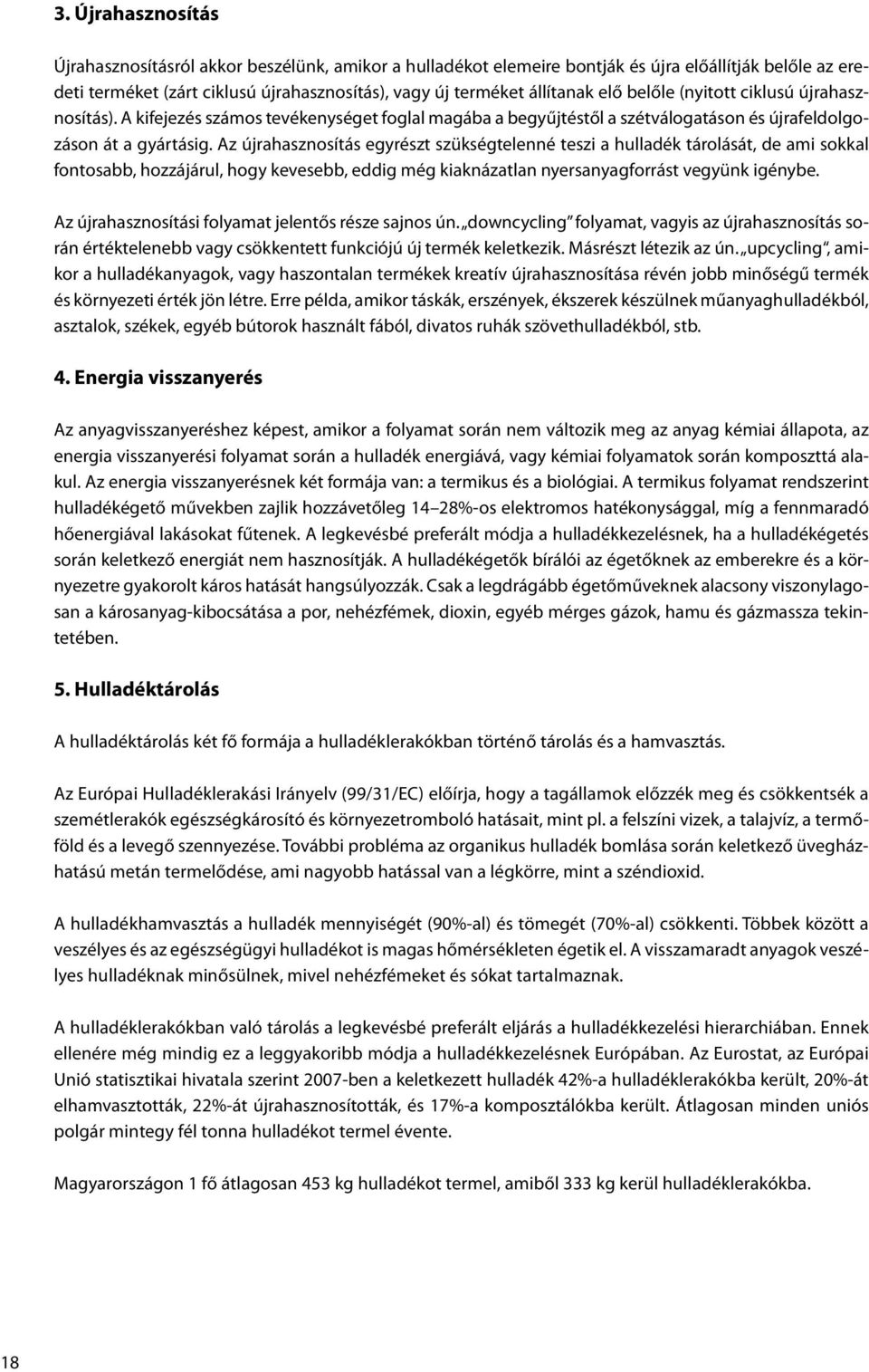 Az újrahasznosítás egyrészt szükségtelenné teszi a hulladék tárolását, de ami sokkal fontosabb, hozzájárul, hogy kevesebb, eddig még kiaknázatlan nyersanyagforrást vegyünk igénybe.