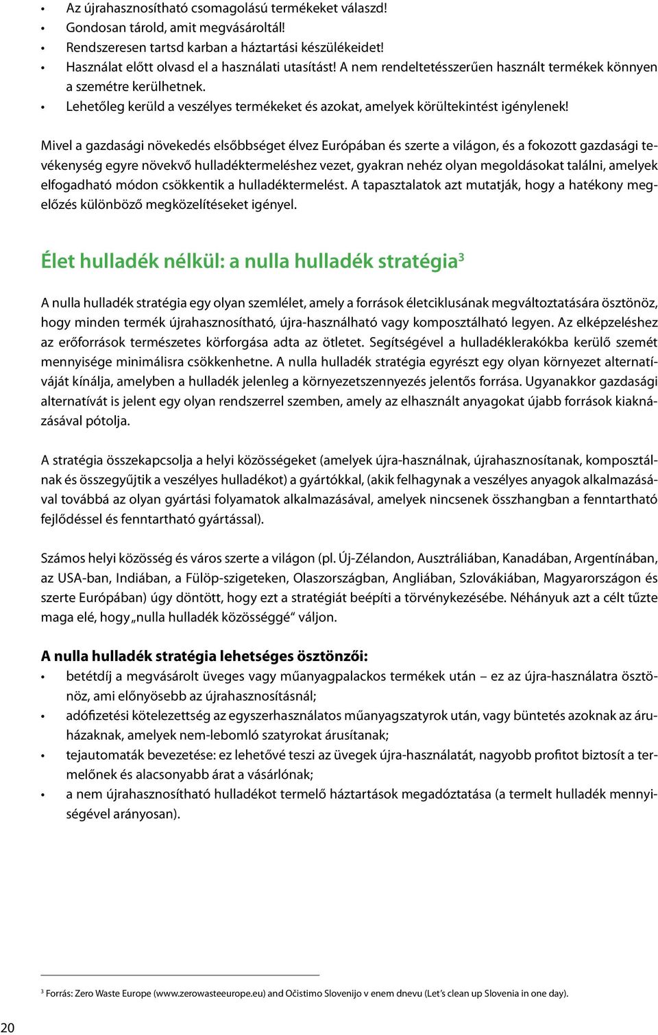 Mivel a gazdasági növekedés elsőbbséget élvez Európában és szerte a világon, és a fokozott gazdasági tevékenység egyre növekvő hulladéktermeléshez vezet, gyakran nehéz olyan megoldásokat találni,