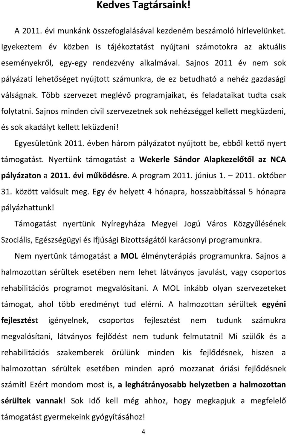 Sajnos 2011 év nem sok pályázati lehetőséget nyújtott számunkra, de ez betudható a nehéz gazdasági válságnak. Több szervezet meglévő programjaikat, és feladataikat tudta csak folytatni.