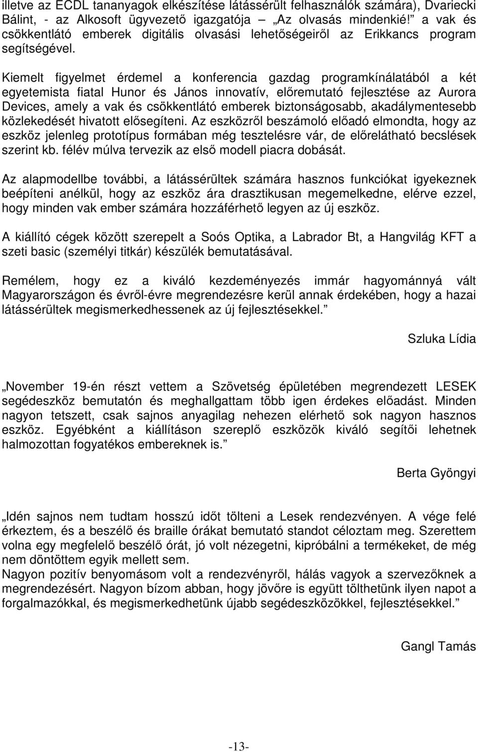 Kiemelt figyelmet érdemel a konferencia gazdag programkínálatából a két egyetemista fiatal Hunor és János innovatív, előremutató fejlesztése az Aurora Devices, amely a vak és csökkentlátó emberek