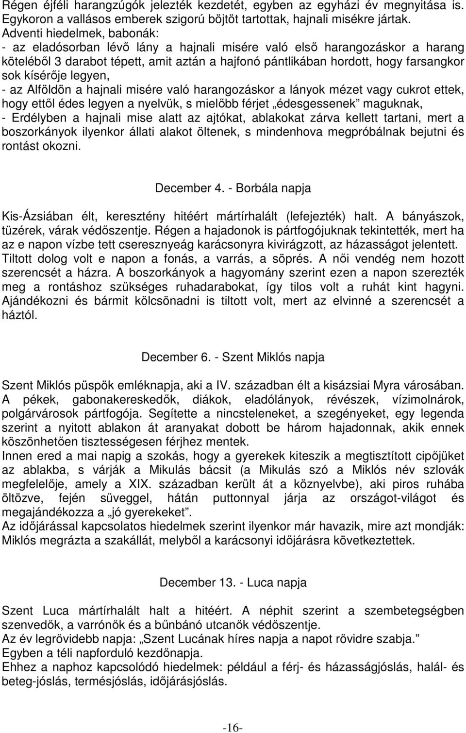 kísérője legyen, - az Alföldön a hajnali misére való harangozáskor a lányok mézet vagy cukrot ettek, hogy ettől édes legyen a nyelvük, s mielőbb férjet édesgessenek maguknak, - Erdélyben a hajnali