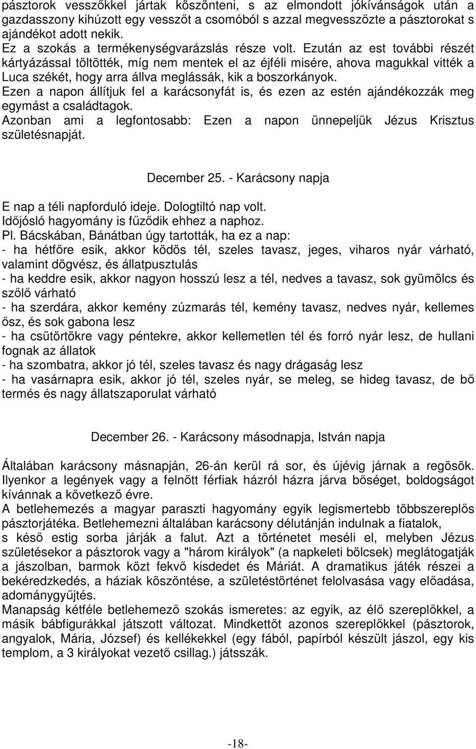 Ezután az est további részét kártyázással töltötték, míg nem mentek el az éjféli misére, ahova magukkal vitték a Luca székét, hogy arra állva meglássák, kik a boszorkányok.