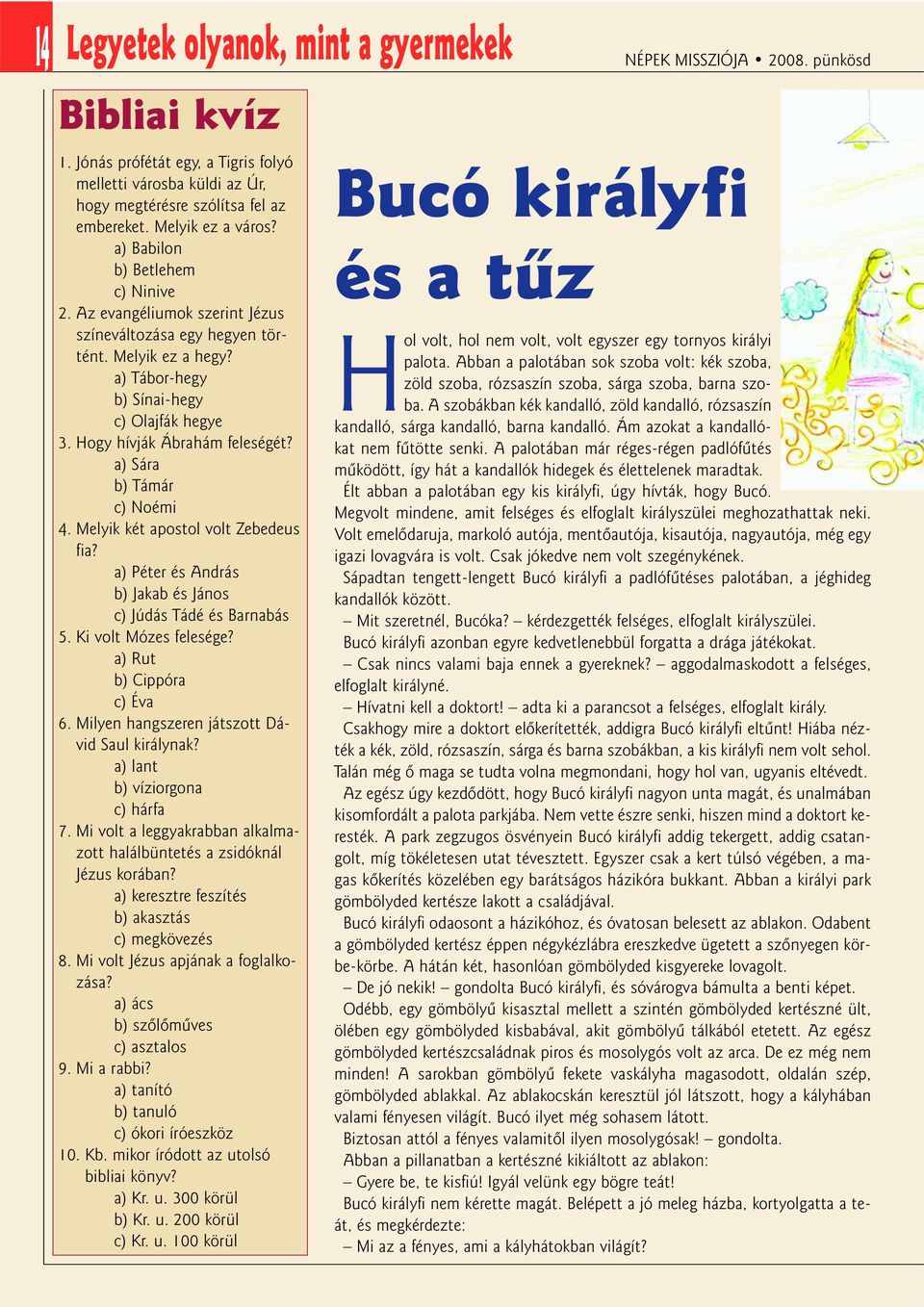 a) Sára b) Támár c) Noémi 4. Melyik két apostol volt Zebedeus fia? a) Péter és András b) Jakab és János c) Júdás Tádé és Barnabás 5. Ki volt Mózes felesége? a) Rut b) Cippóra c) Éva 6.
