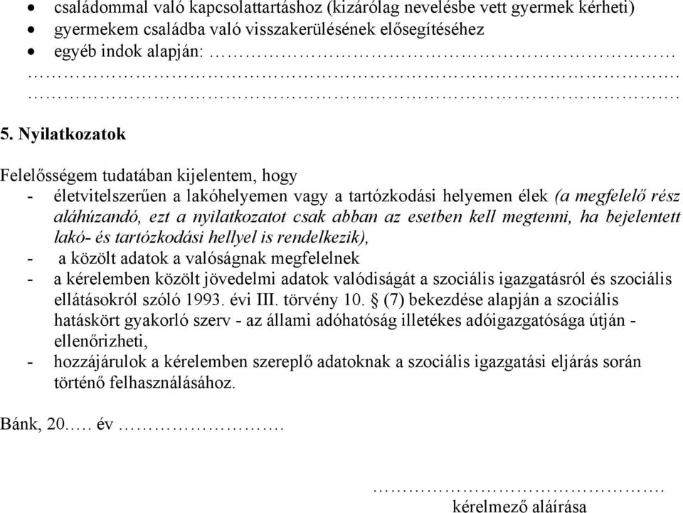 megtenni, ha bejelentett lakó- és tartózkodási hellyel is rendelkezik), - a közölt adatok a valóságnak megfelelnek - a kérelemben közölt jövedelmi adatok valódiságát a szociális igazgatásról és