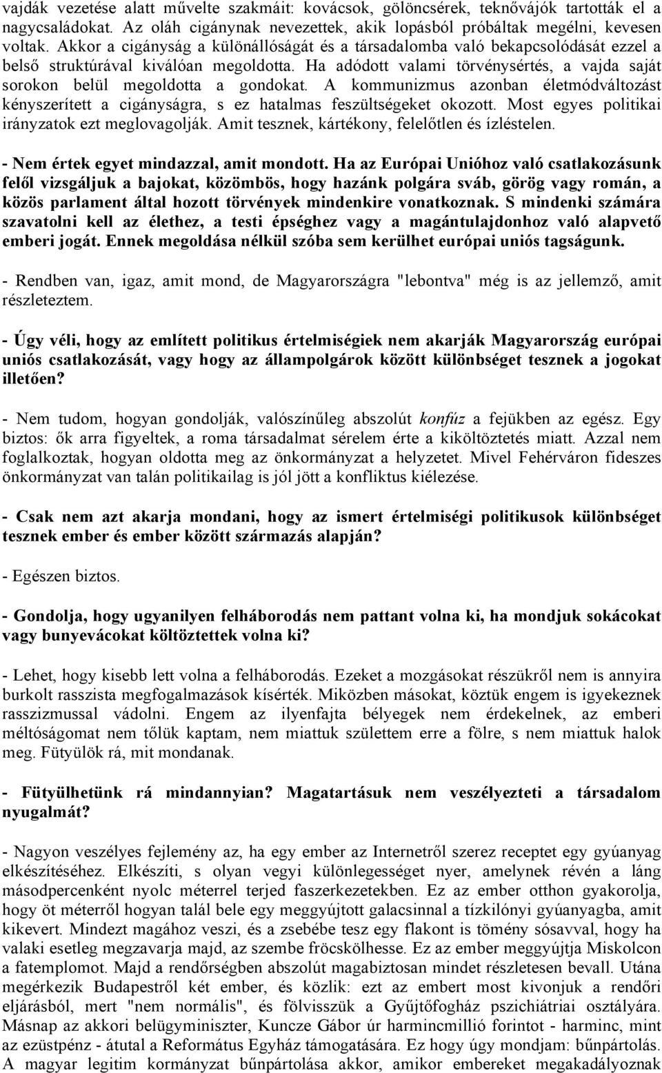 Ha adódott valami törvénysértés, a vajda saját sorokon belül megoldotta a gondokat. A kommunizmus azonban életmódváltozást kényszerített a cigányságra, s ez hatalmas feszültségeket okozott.