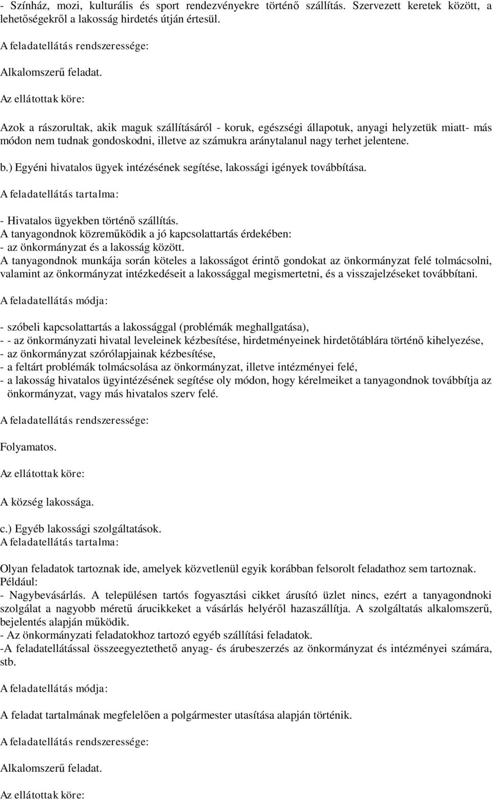 Az ellátottak köre: Azok a rászorultak, akik maguk szállításáról - koruk, egészségi állapotuk, anyagi helyzetük miatt- más módon nem tudnak gondoskodni, illetve az számukra aránytalanul nagy terhet