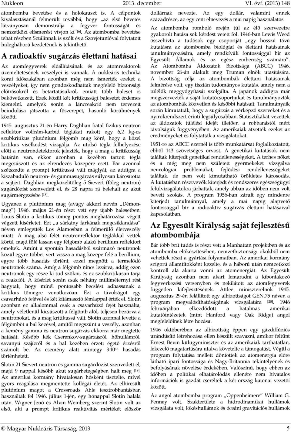 A radioaktív sugárzás élettani hatásai Az atomfegyverek előállításának és az atomreaktorok üzemeltetésének veszélyei is vannak.