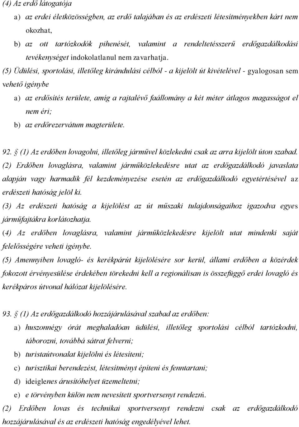 (5) Üdülési, sportolási, illetőleg kirándulási célból - a kijelölt út kivételével - gyalogosan sem vehető igénybe a) az erdősítés területe, amíg a rajtalévő faállomány a két méter átlagos magasságot