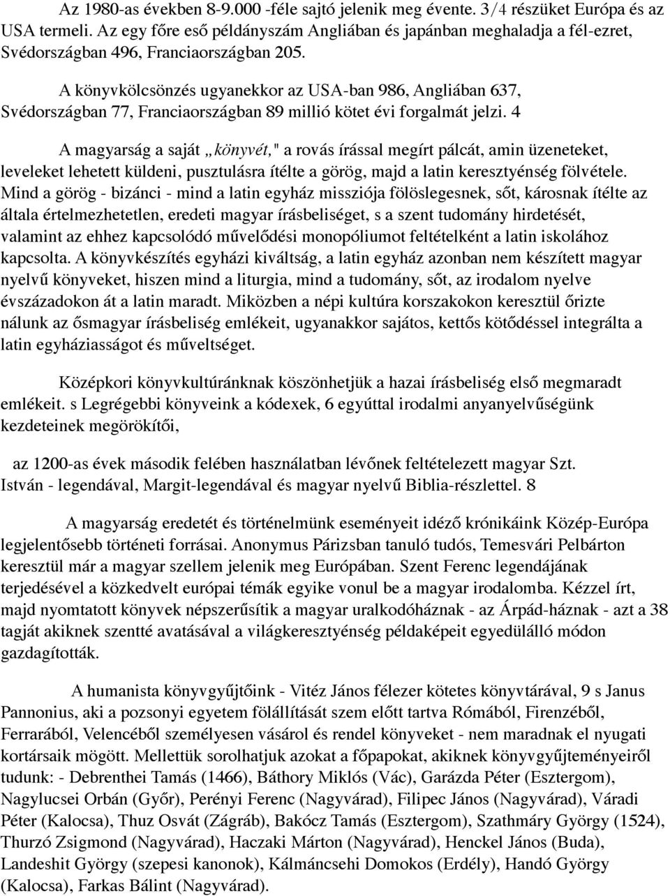 A könyvkölcsönzés ugyanekkor az USA-ban 986, Angliában 637, Svédországban 77, Franciaországban 89 millió kötet évi forgalmát jelzi.