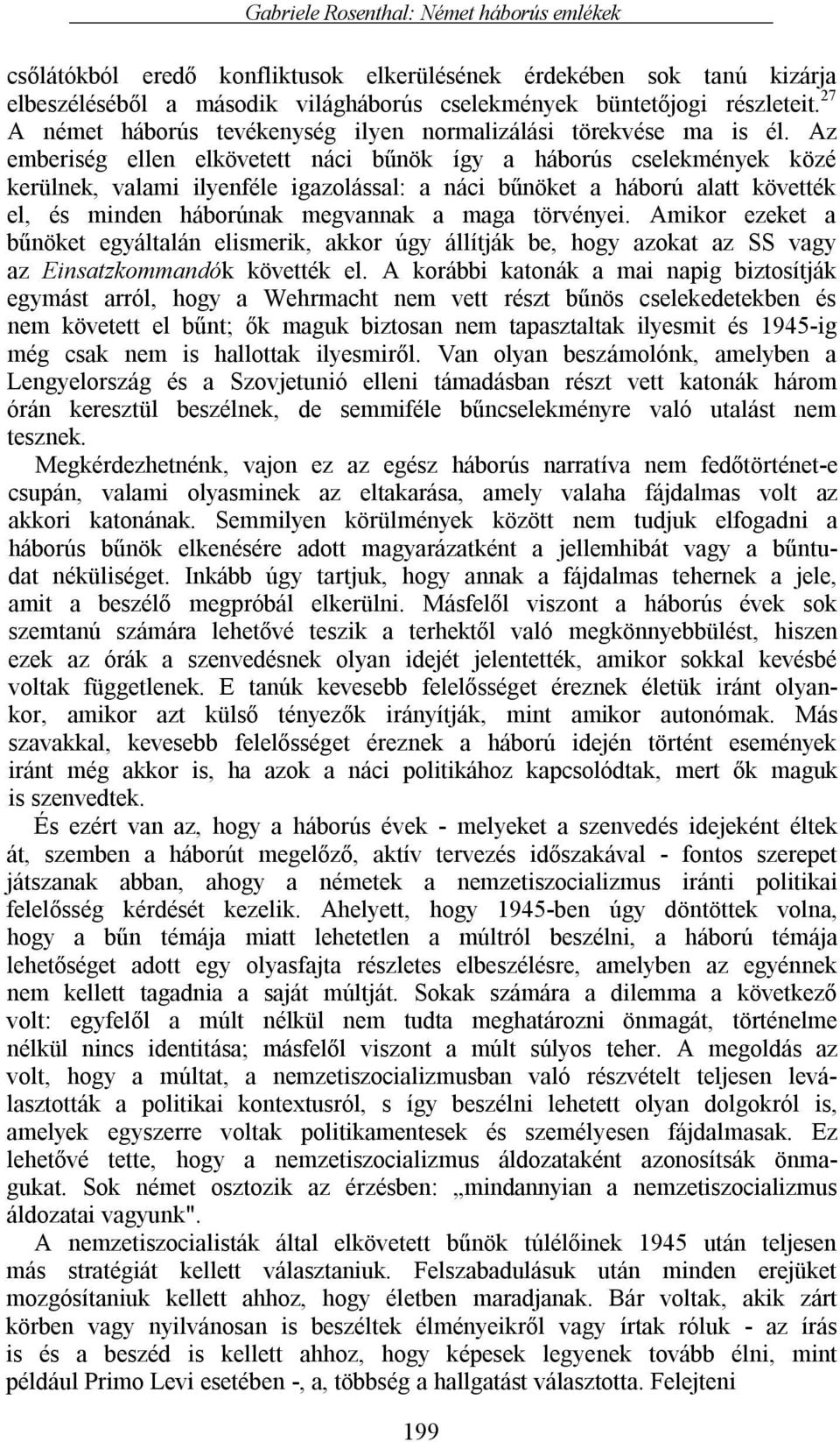 Az emberiség ellen elkövetett náci bűnök így a háborús cselekmények közé kerülnek, valami ilyenféle igazolással: a náci bűnöket a háború alatt követték el, és minden háborúnak megvannak a maga