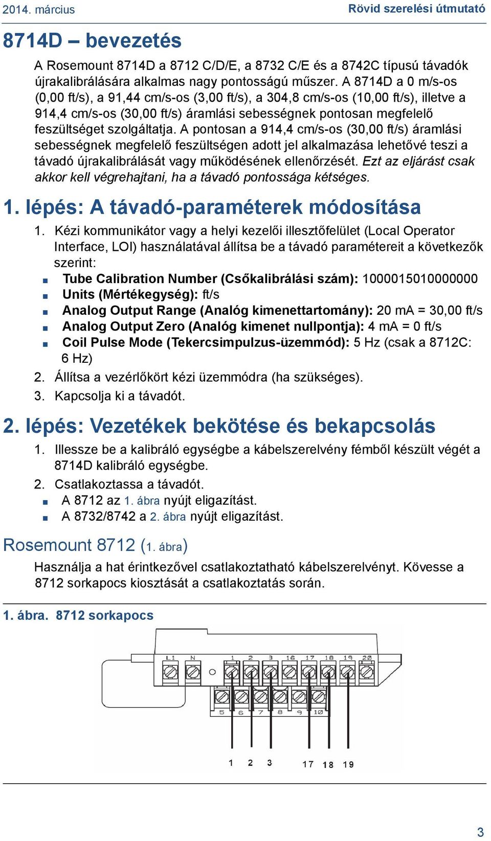 A pontosan a 914,4 cm/s-os (30,00 ft/s) áramlási sebességnek megfelelő feszültségen adott jel alkalmazása lehetővé teszi a távadó újrakalibrálását vagy működésének ellenőrzését.