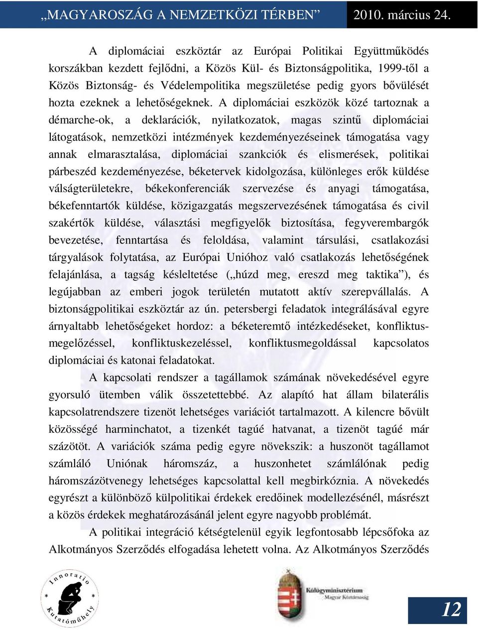 A diplomáciai eszközök közé tartoznak a démarche-ok, a deklarációk, nyilatkozatok, magas szintő diplomáciai látogatások, nemzetközi intézmények kezdeményezéseinek támogatása vagy annak