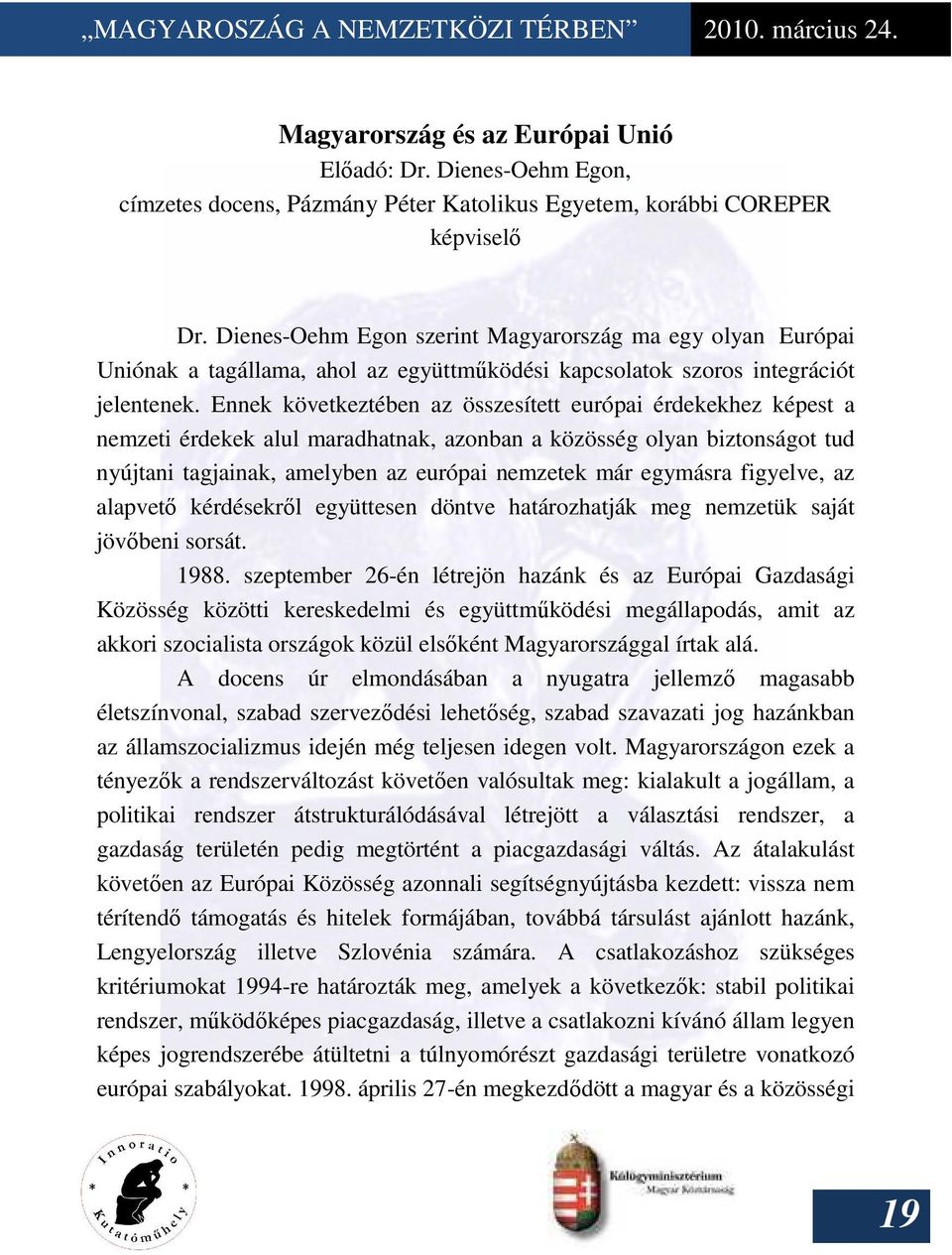 Ennek következtében az összesített európai érdekekhez képest a nemzeti érdekek alul maradhatnak, azonban a közösség olyan biztonságot tud nyújtani tagjainak, amelyben az európai nemzetek már egymásra