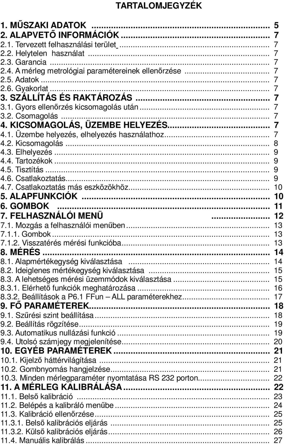 KICSOMAGOLÁS, ÜZEMBE HELYEZÉS... 7 4.1. Üzembe helyezés, elhelyezés használathoz... 7 4.2. Kicsomagolás... 8 4.3. Elhelyezés... 9 4.4. Tartozékok... 9 4.5. Tisztítás... 9 4.6. Csatlakoztatás... 9 4.7. Csatlakoztatás más eszközökhöz.