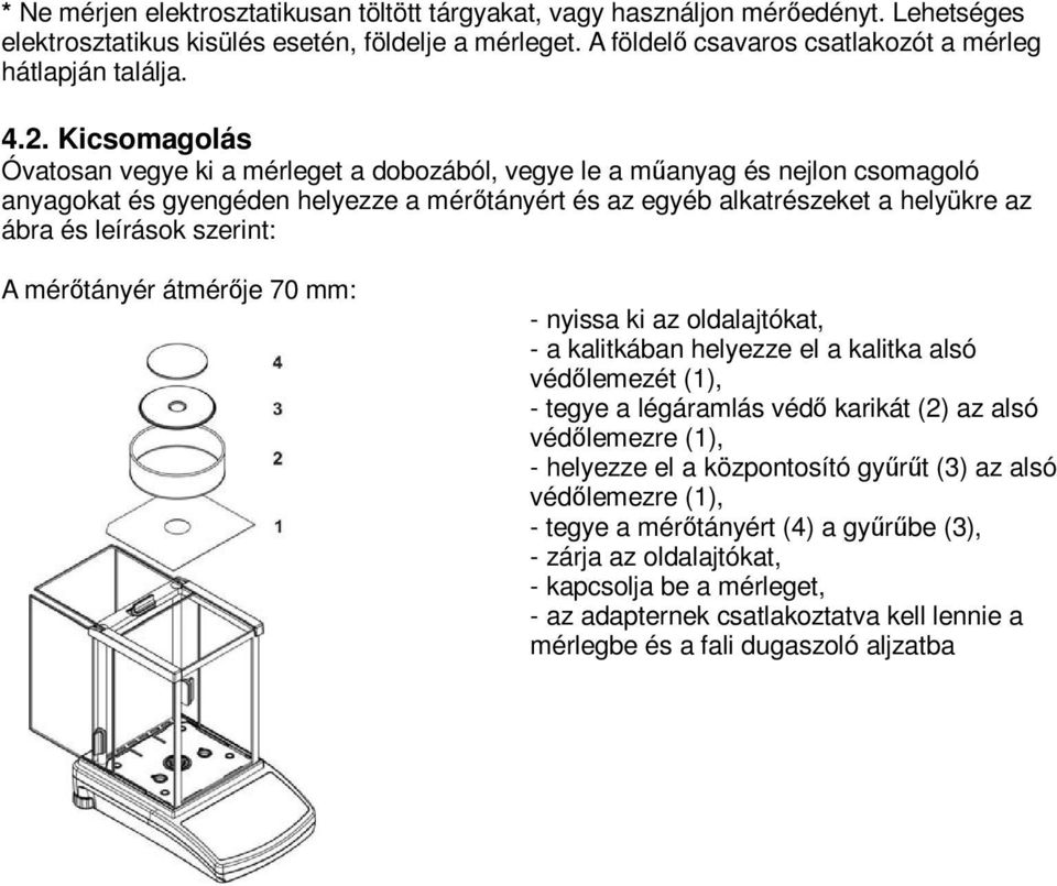 Kicsomagolás Óvatosan vegye ki a mérleget a dobozából, vegye le a műanyag és nejlon csomagoló anyagokat és gyengéden helyezze a mérőtányért és az egyéb alkatrészeket a helyükre az ábra és leírások