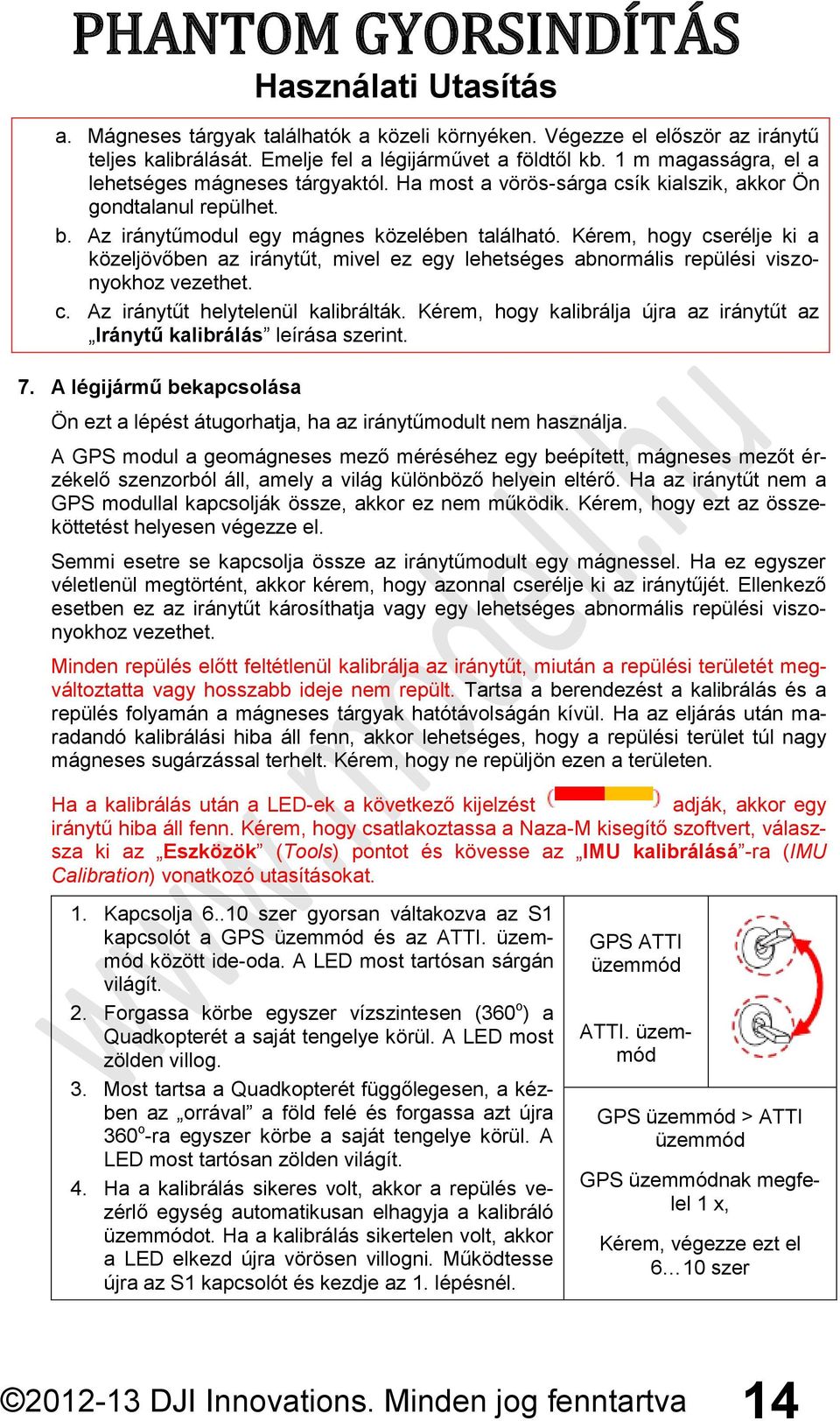 Kérem, hogy cserélje ki a közeljövőben az iránytűt, mivel ez egy lehetséges abnormális repülési viszonyokhoz vezethet. c. Az iránytűt helytelenül kalibrálták.