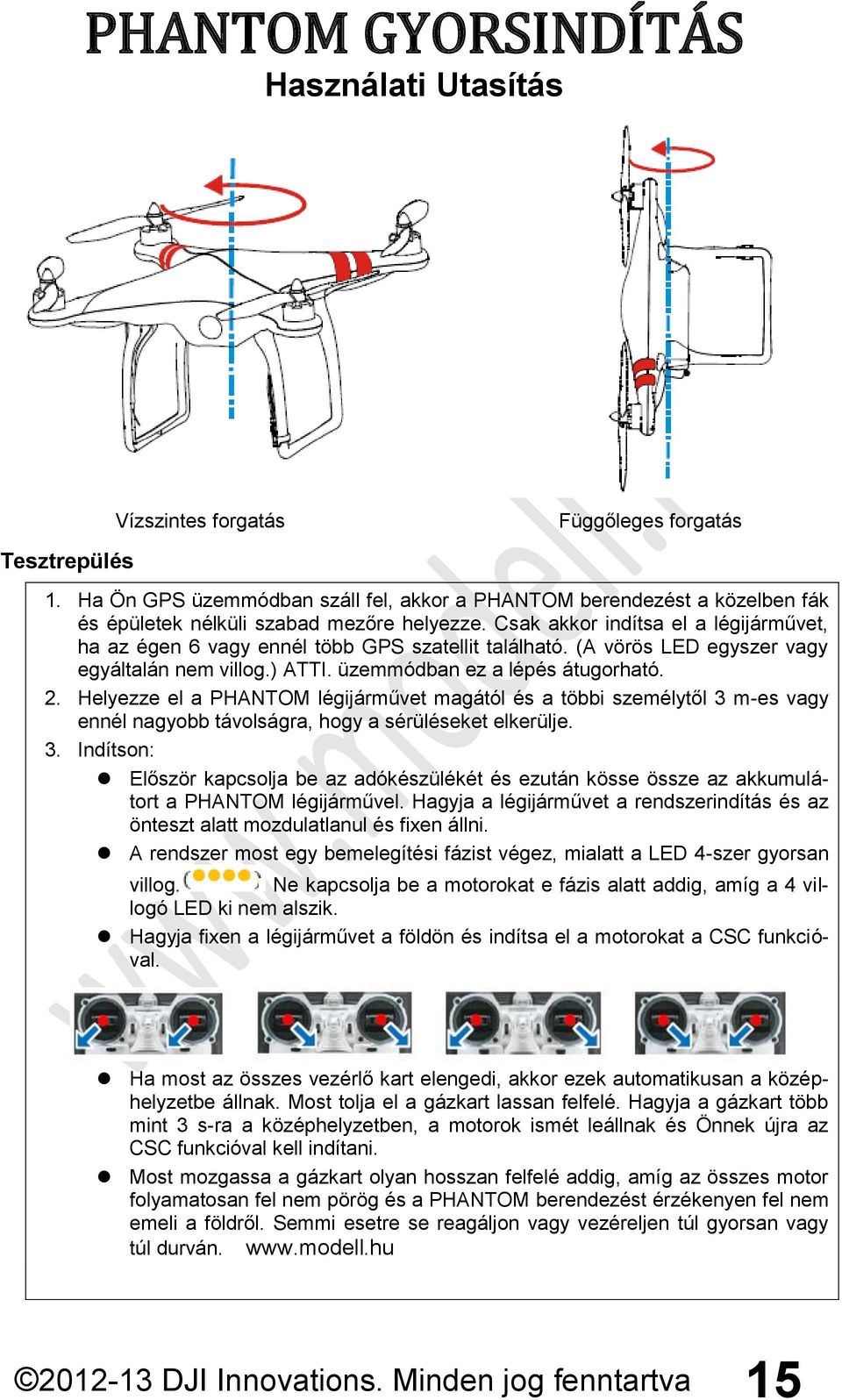 Helyezze el a PHANTOM légijárművet magától és a többi személytől 3 m-es vagy ennél nagyobb távolságra, hogy a sérüléseket elkerülje. 3. Indítson: Először kapcsolja be az adókészülékét és ezután kösse össze az akkumulátort a PHANTOM légijárművel.