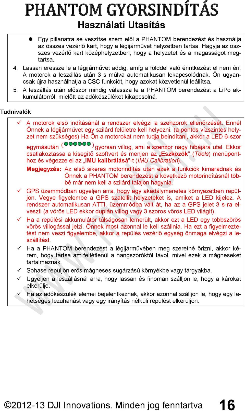 A motorok a leszállás után 3 s múlva automatikusan lekapcsolódnak. Ön ugyancsak újra használhatja a CSC funkciót, hogy azokat közvetlenül leállítsa. 5.