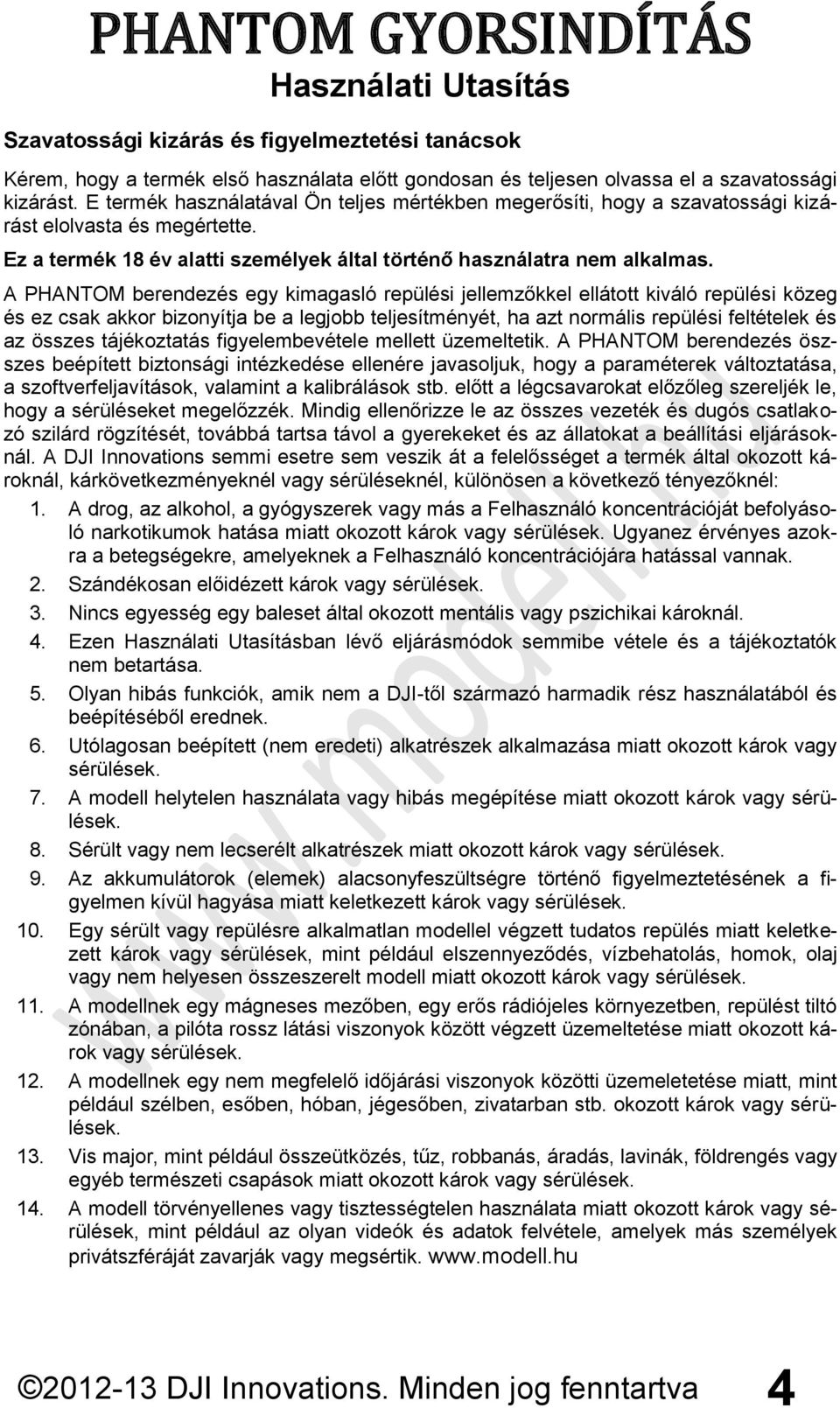 A PHANTOM berendezés egy kimagasló repülési jellemzőkkel ellátott kiváló repülési közeg és ez csak akkor bizonyítja be a legjobb teljesítményét, ha azt normális repülési feltételek és az összes