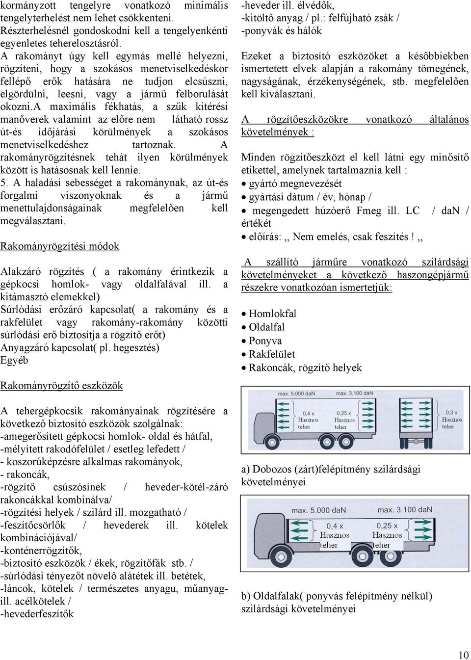 a maximális fékhatás, a szűk kitérési manőverek valamint az előre nem látható rossz út-és időjárási körülmények a szokásos menetviselkedéshez tartoznak.