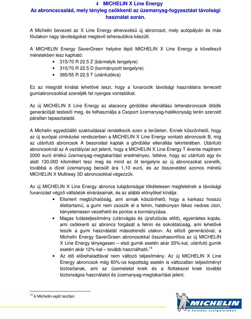 A MICHELIN Energy SaverGreen helyére lépő MICHELIN X Line Energy a következő méretekben lesz kapható: 315/70 R 22.5 Z (bármelyik tengelyre) 315/70 R 22.5 D (kormányzott tengelyre) 385/55 R 22.