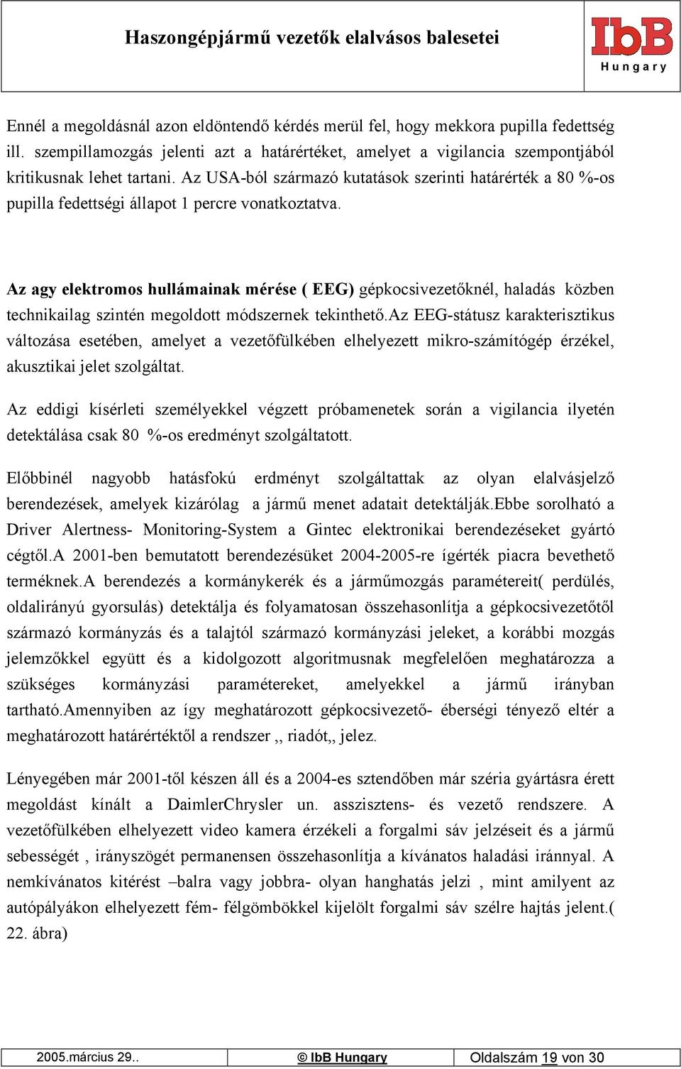 Az agy elektromos hullámainak mérése ( EEG) gépkocsivezetőknél, haladás közben technikailag szintén megoldott módszernek tekinthető.