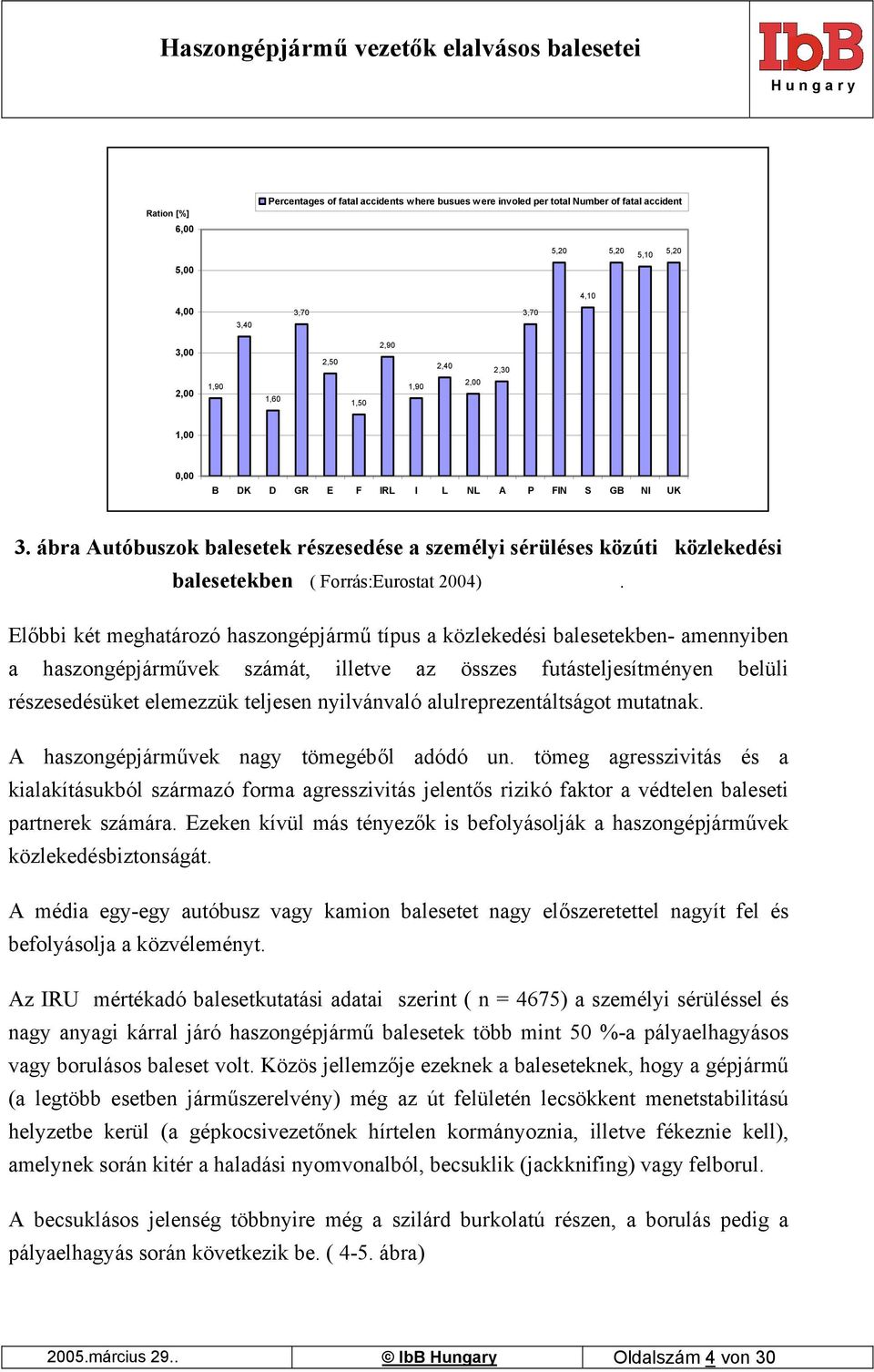 Előbbi két meghatározó haszongépjármű típus a közlekedési balesetekben- amennyiben a haszongépjárművek számát, illetve az összes futásteljesítményen belüli részesedésüket elemezzük teljesen