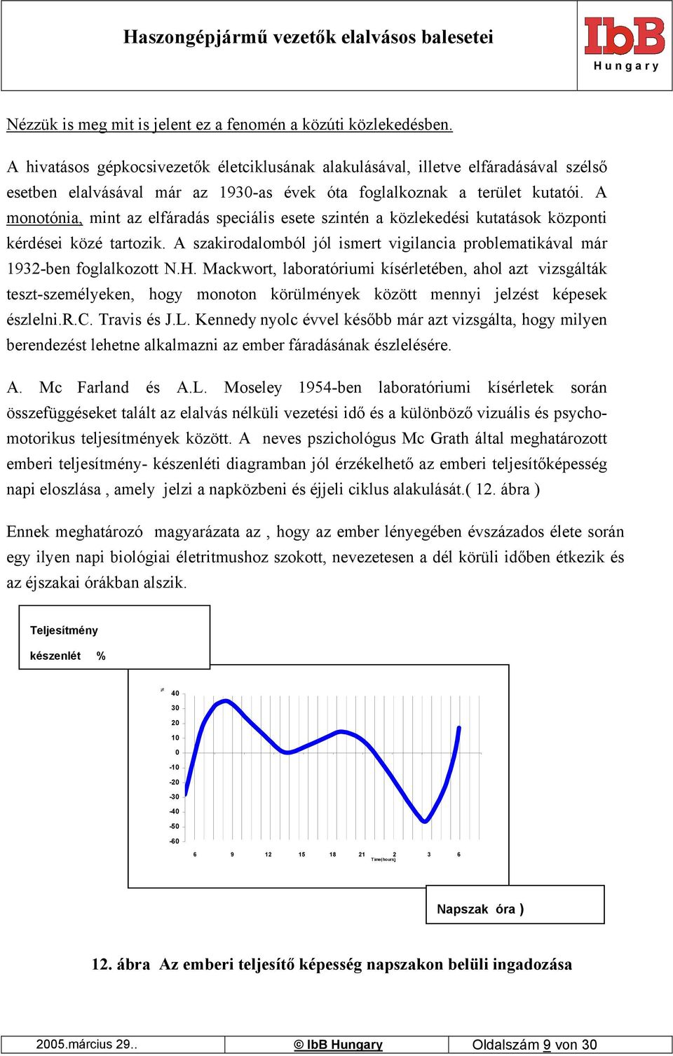 A monotónia, mint az elfáradás speciális esete szintén a közlekedési kutatások központi kérdései közé tartozik. A szakirodalomból jól ismert vigilancia problematikával már 1932-ben foglalkozott N.H.