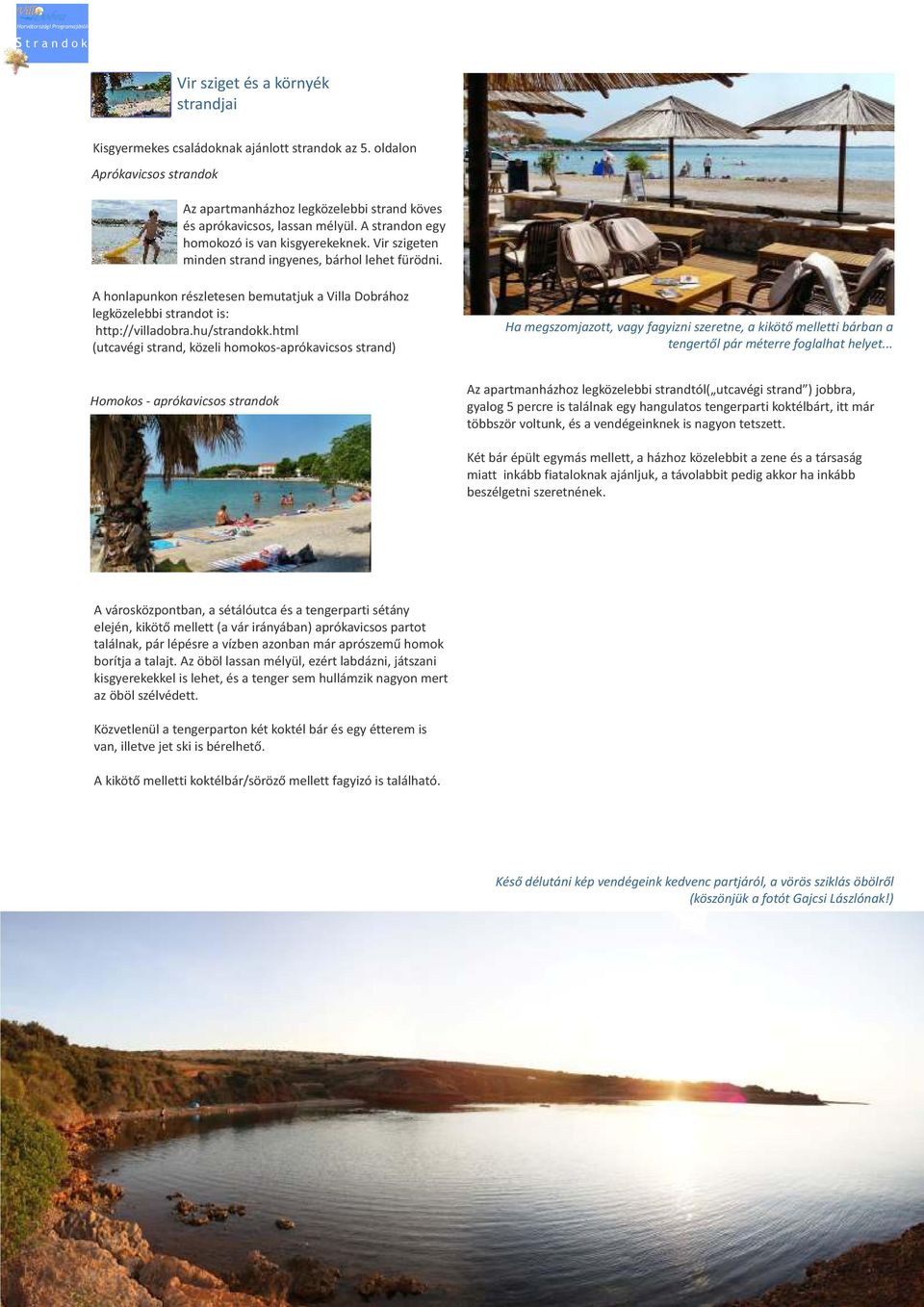 Vir szigeten minden strand ingyenes, bárhol lehet fürödni. A honlapunkon részletesen bemutatjuk a Villa Dobrához legközelebbi strandot is: http://villadobra.hu/strandokk.