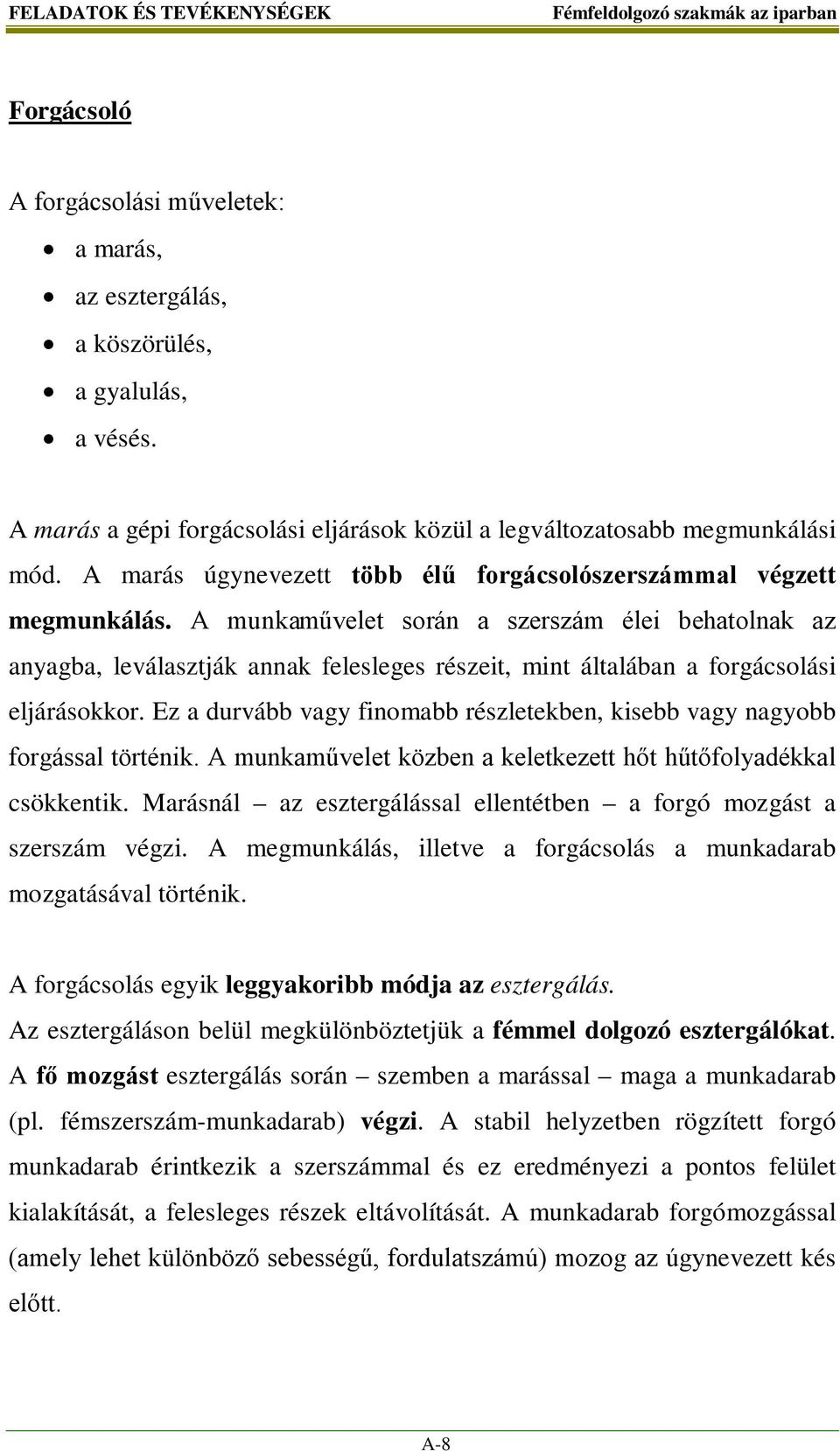 A munkaművelet során a szerszám élei behatolnak az anyagba, leválasztják annak felesleges részeit, mint általában a forgácsolási eljárásokkor.