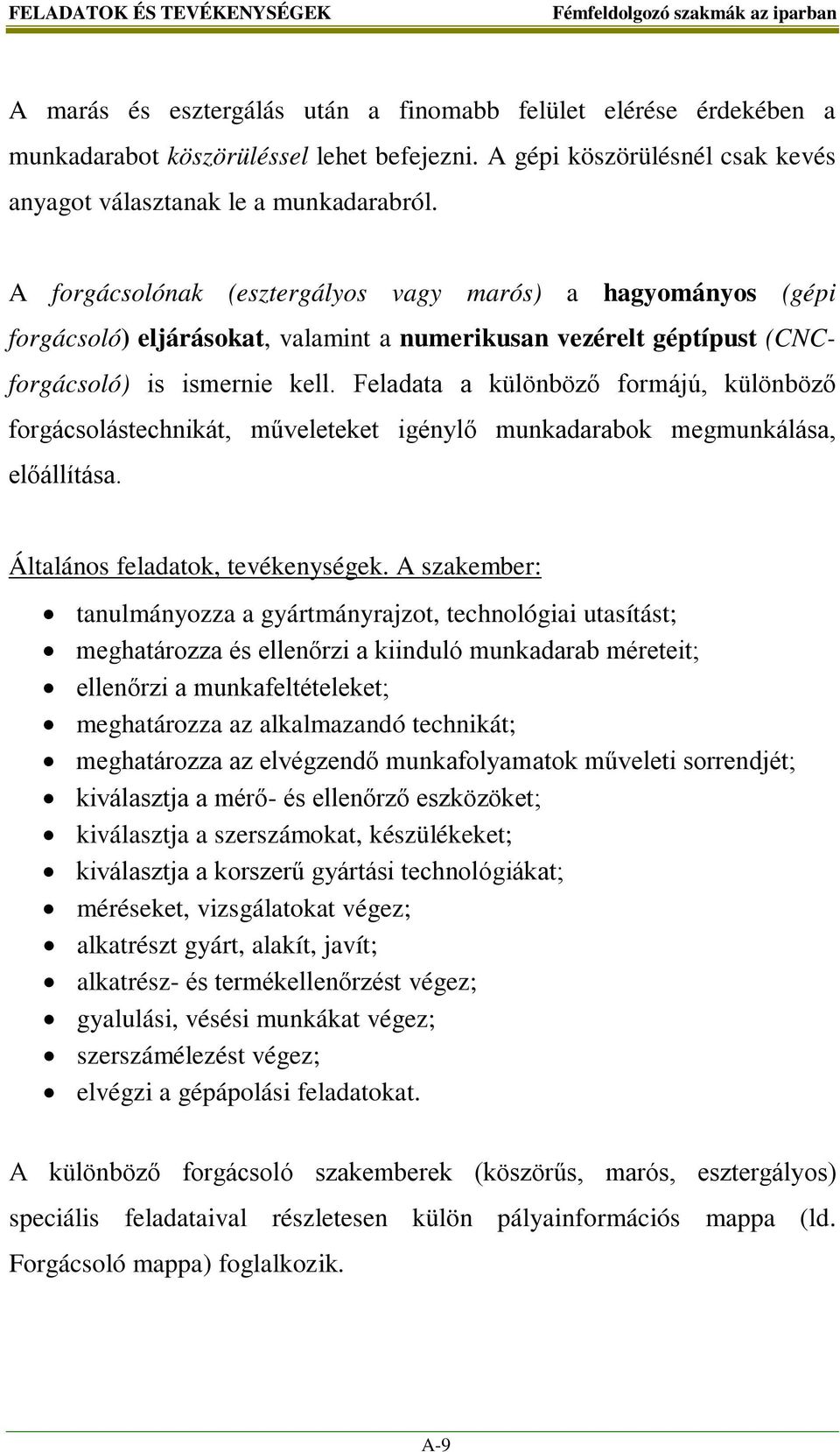 A forgácsolónak (esztergályos vagy marós) a hagyományos (gépi forgácsoló) eljárásokat, valamint a numerikusan vezérelt géptípust (CNCforgácsoló) is ismernie kell.