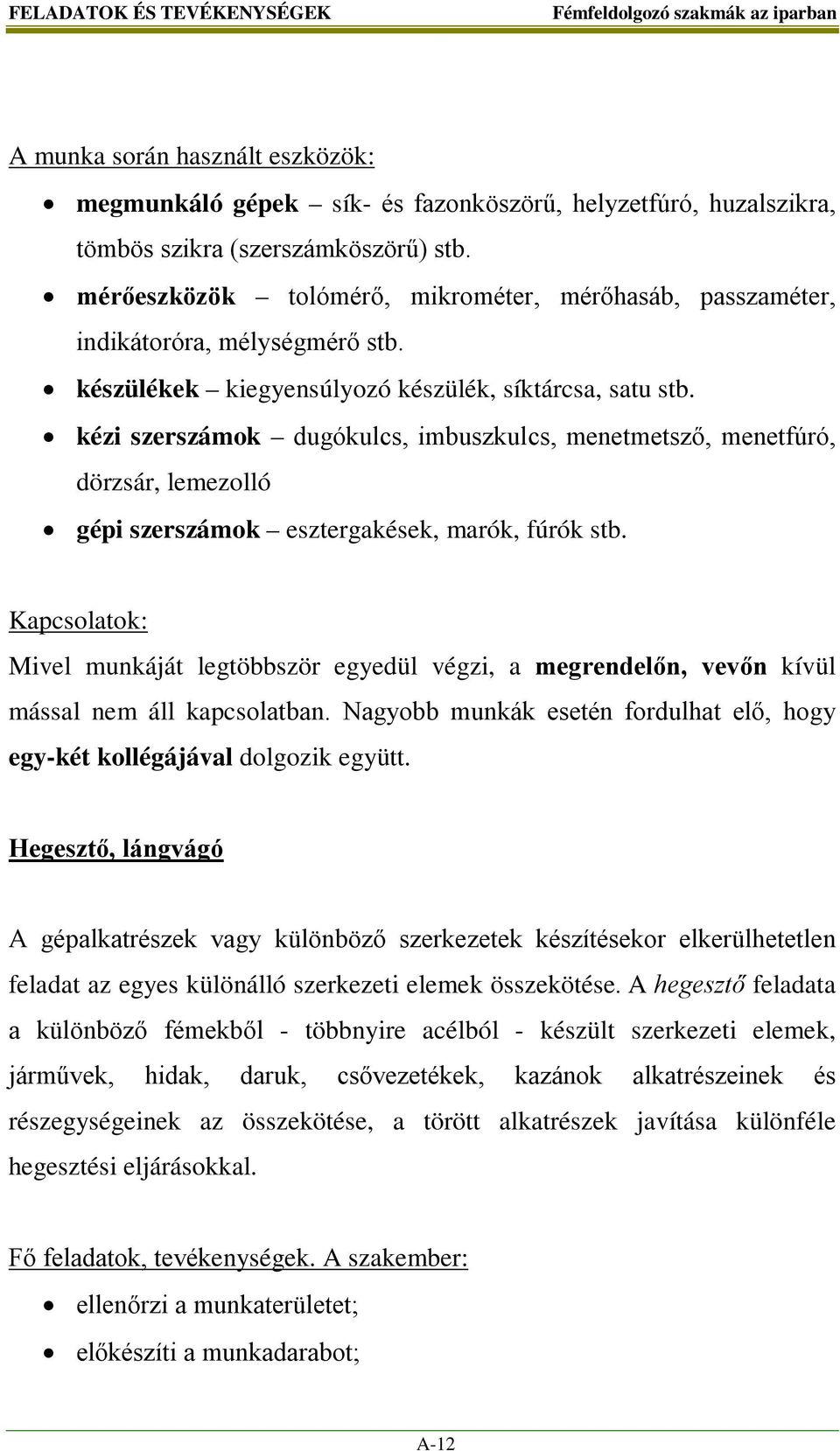 kézi szerszámok dugókulcs, imbuszkulcs, menetmetsző, menetfúró, dörzsár, lemezolló gépi szerszámok esztergakések, marók, fúrók stb.