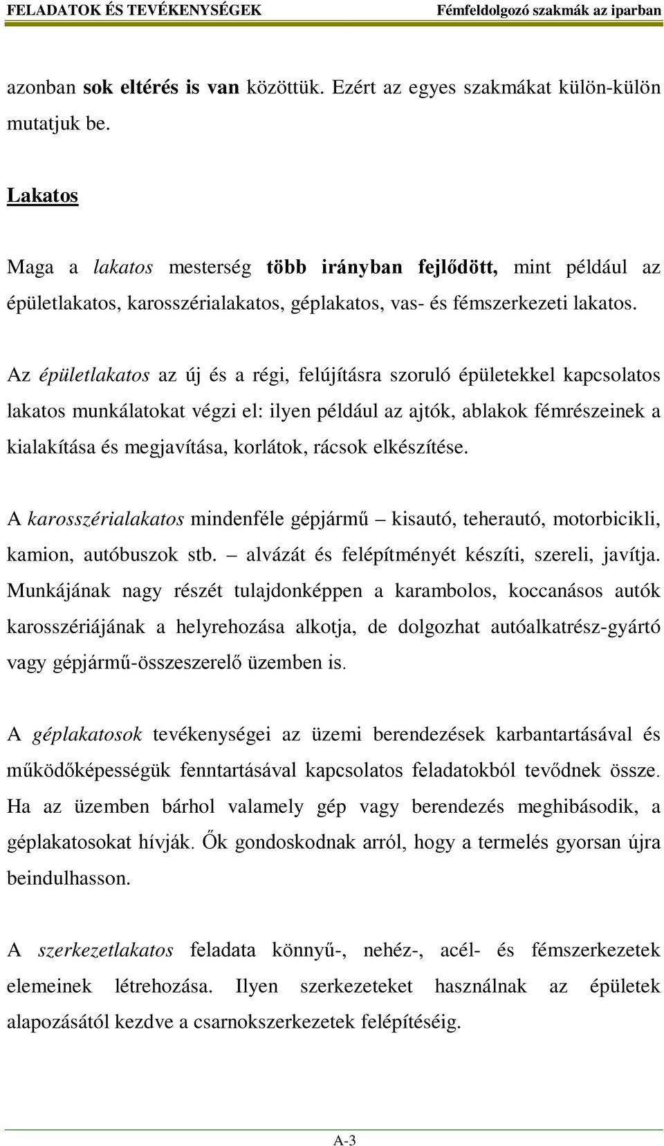 Az épületlakatos az új és a régi, felújításra szoruló épületekkel kapcsolatos lakatos munkálatokat végzi el: ilyen például az ajtók, ablakok fémrészeinek a kialakítása és megjavítása, korlátok,