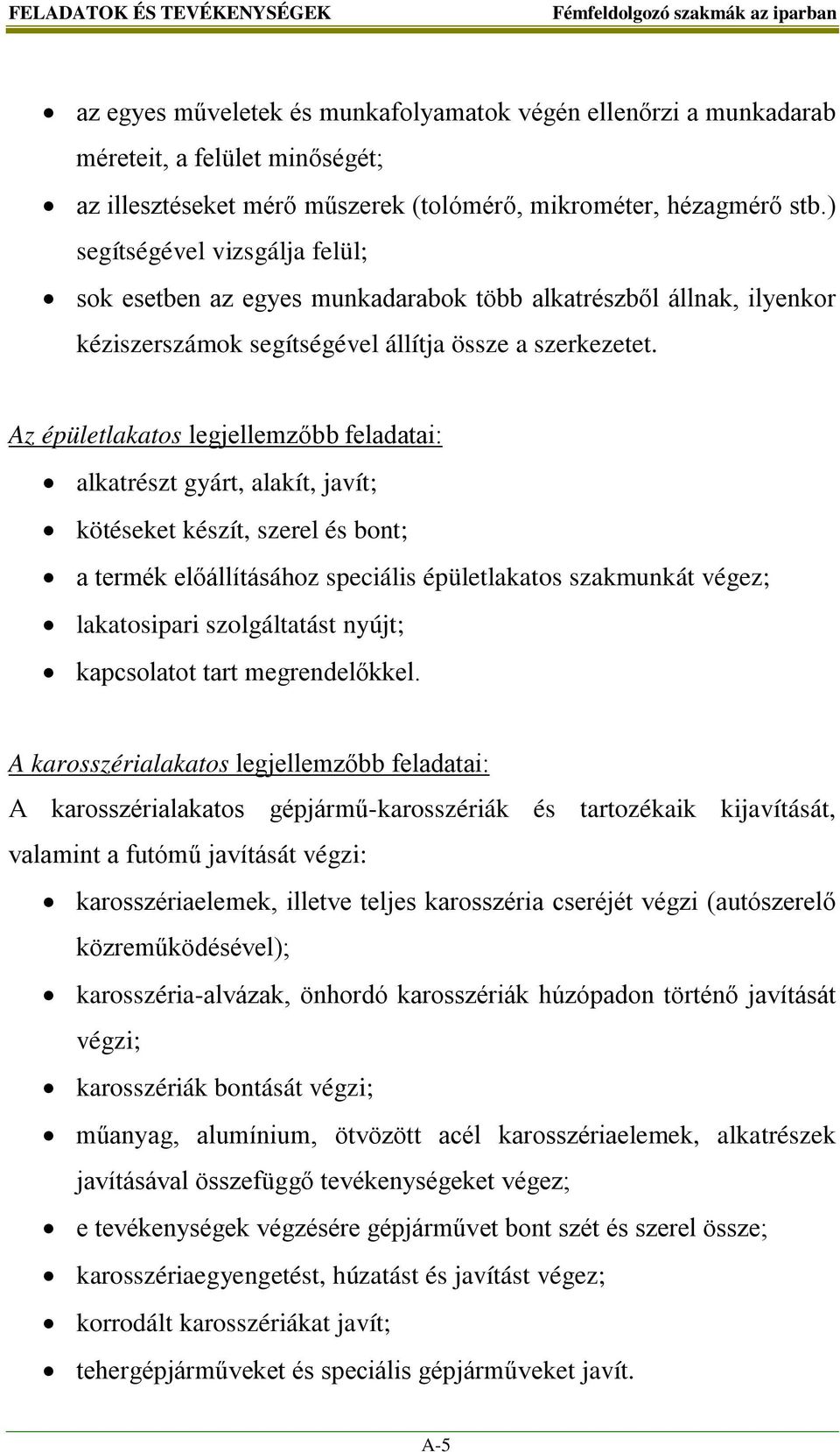 Az épületlakatos legjellemzőbb feladatai: alkatrészt gyárt, alakít, javít; kötéseket készít, szerel és bont; a termék előállításához speciális épületlakatos szakmunkát végez; lakatosipari