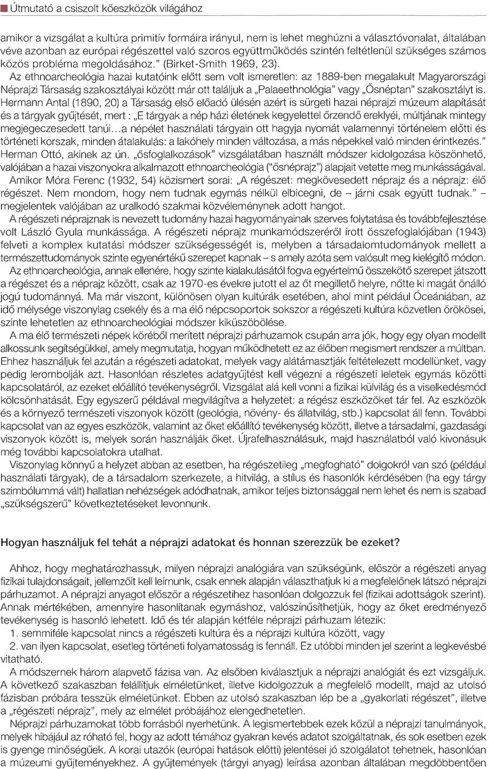 Az ethnoarcheologia hazai kutatoink elott sem volt ismeretlen: az 1889-ben megalakult Magyarorszagi Neprajzi Tarsasag szakosztalyai kozott mar ott talaljuk a Palaeethnologia" vagy Osneptan"