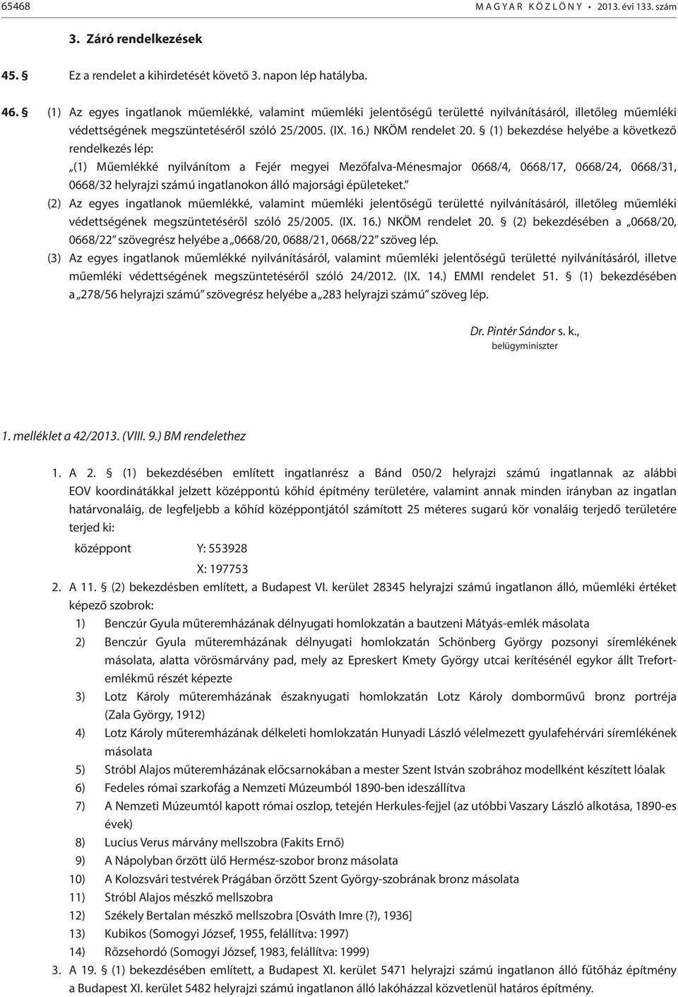 (1) bekezdése helyébe a következő rendelkezés lép: (1) Műemlékké nyilvánítom a Fejér megyei Mezőfalva-Ménesmajor 0668/4, 0668/17, 0668/24, 0668/31, 0668/32 helyrajzi számú ingatlanokon álló majorsági