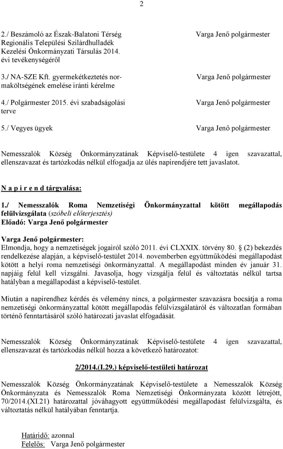 / Vegyes ügyek Varga Jenő polgármester Nemesszalók Község Önkormányzatának Képviselő-testülete 4 igen szavazattal, ellenszavazat és tartózkodás nélkül elfogadja az ülés napirendjére tett javaslatot.