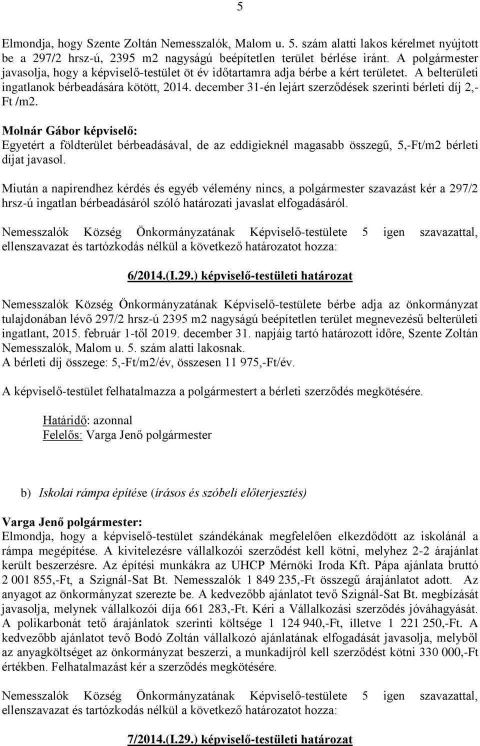 december 31-én lejárt szerződések szerinti bérleti díj 2,- Ft /m2. Molnár Gábor képviselő: Egyetért a földterület bérbeadásával, de az eddigieknél magasabb összegű, 5,-Ft/m2 bérleti díjat javasol.