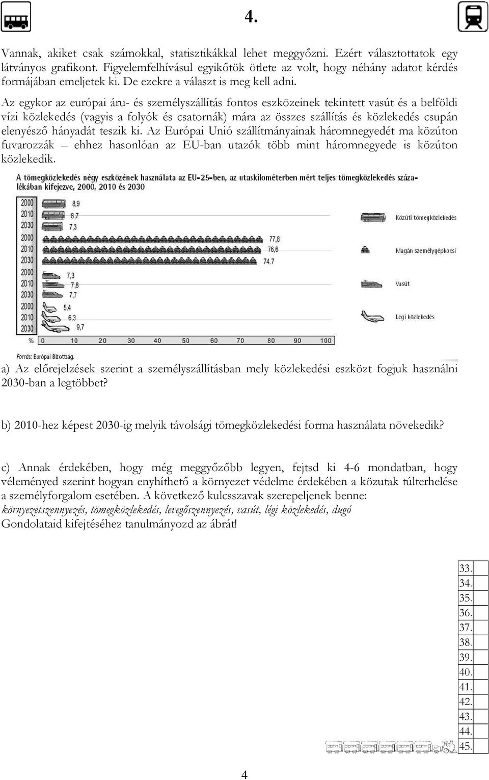 Az egykor az európai áru- és személyszállítás fontos eszközeinek tekintett vasút és a belföldi vízi közlekedés (vagyis a folyók és csatornák) mára az összes szállítás és közlekedés csupán elenyészı